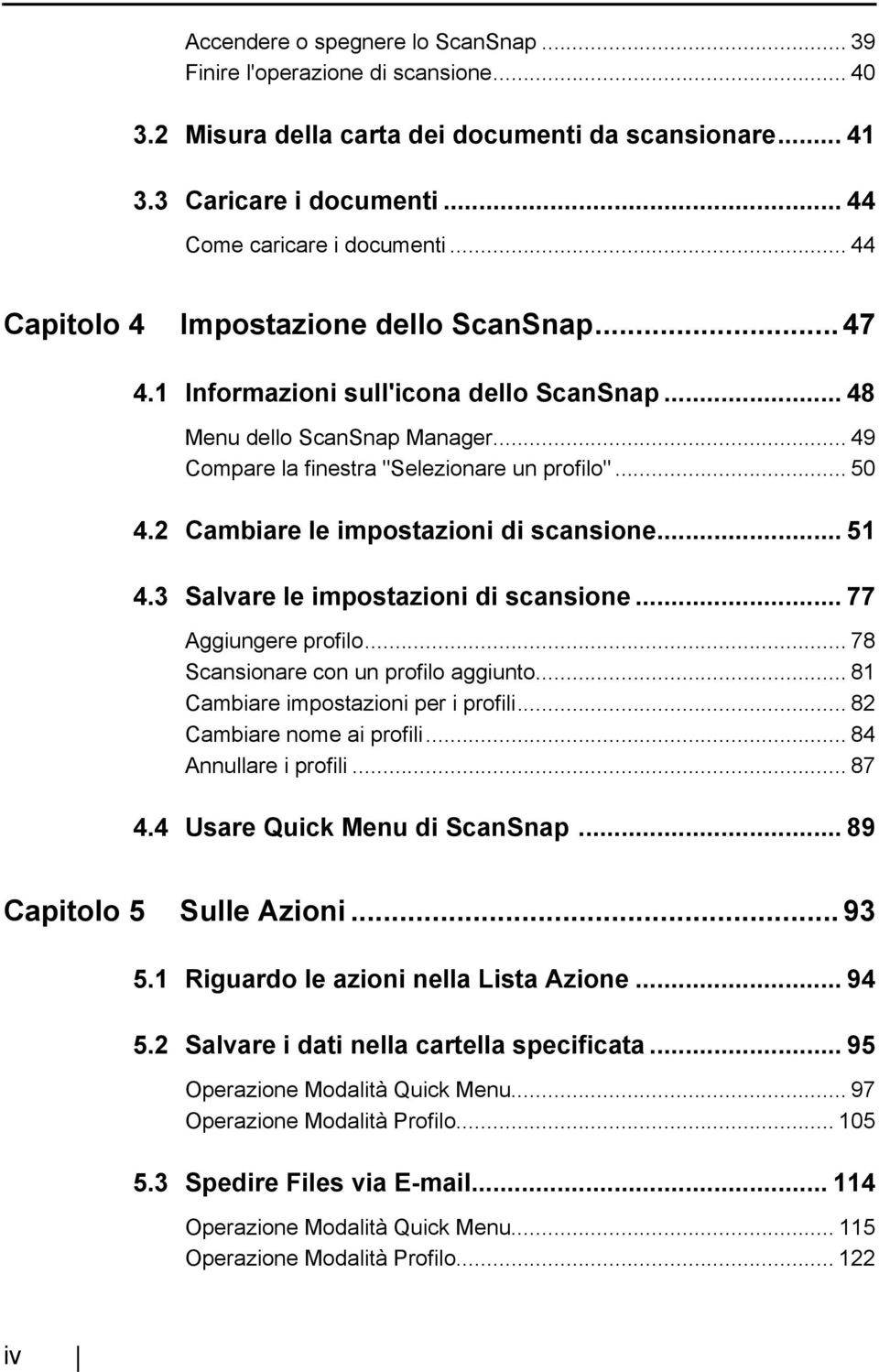 2 Cambiare le impostazioni di scansione... 51 4.3 Salvare le impostazioni di scansione... 77 Aggiungere profilo... 78 Scansionare con un profilo aggiunto... 81 Cambiare impostazioni per i profili.