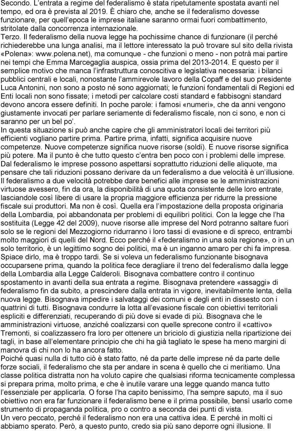 Il federalismo della nuova legge ha pochissime chance di funzionare (il perché richiederebbe una lunga analisi, ma il lettore interessato la può trovare sul sito della rivista «Polena»: www.polena.