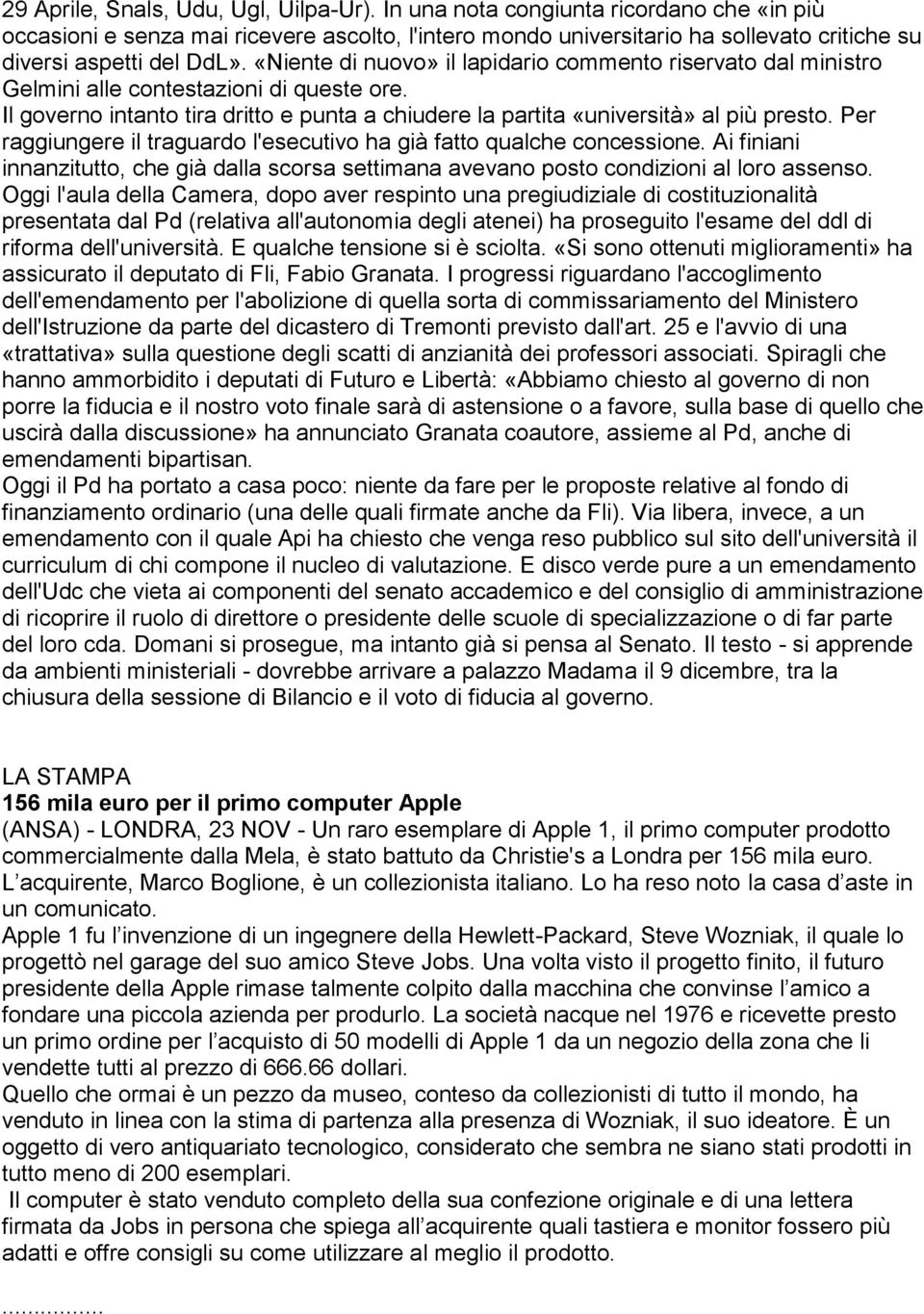 «Niente di nuovo» il lapidario commento riservato dal ministro Gelmini alle contestazioni di queste ore. Il governo intanto tira dritto e punta a chiudere la partita «università» al più presto.