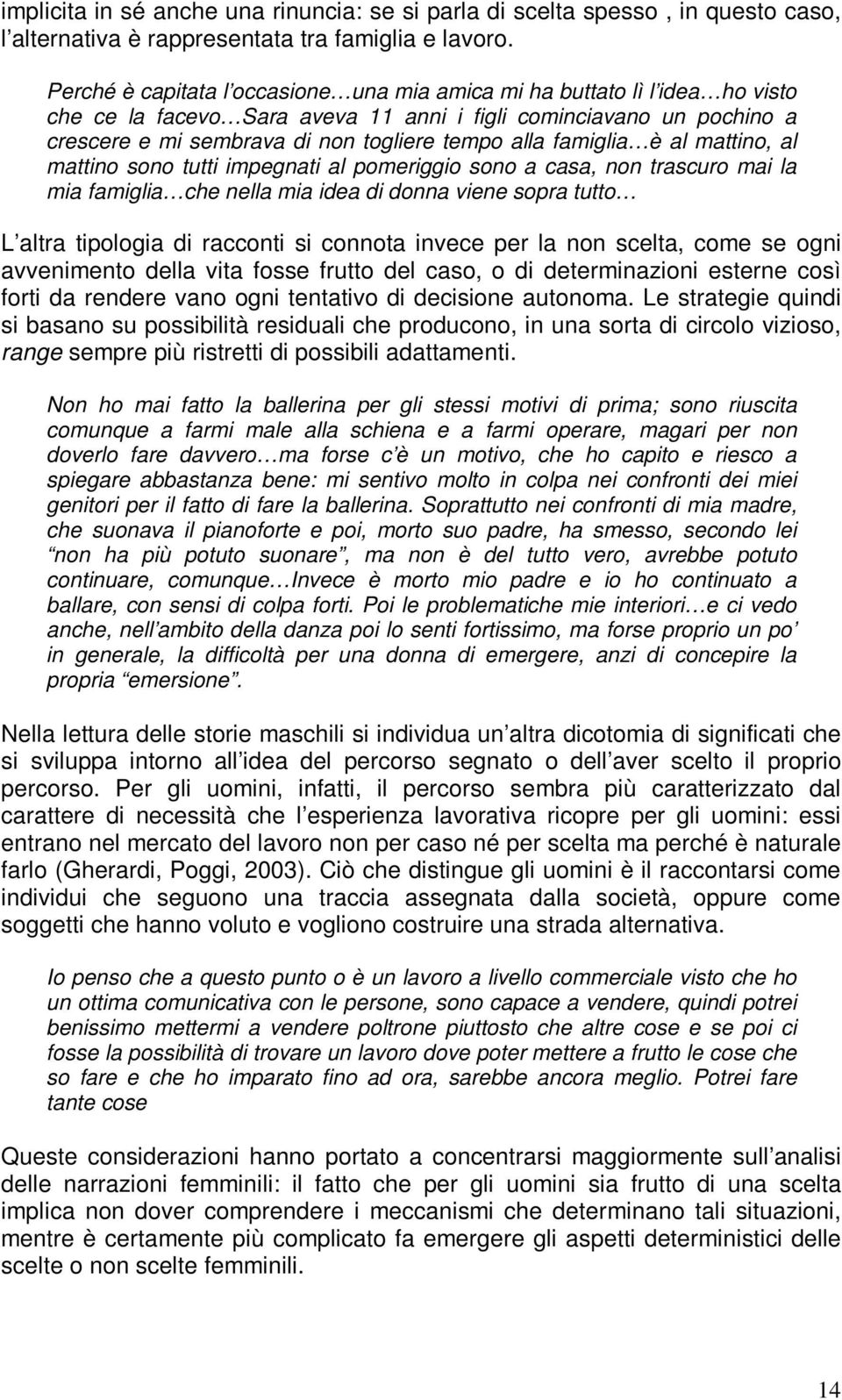 famiglia è al mattino, al mattino sono tutti impegnati al pomeriggio sono a casa, non trascuro mai la mia famiglia che nella mia idea di donna viene sopra tutto L altra tipologia di racconti si