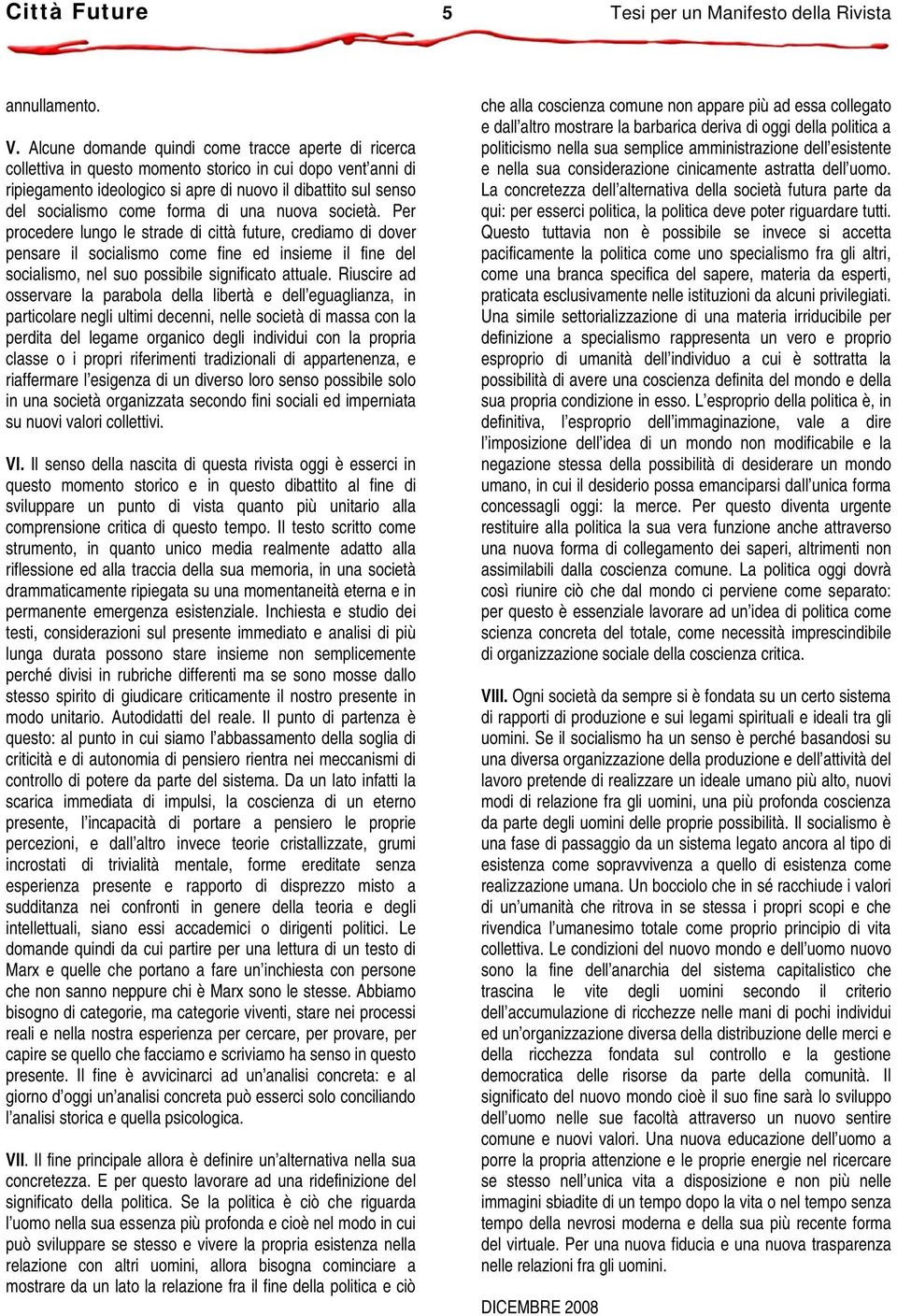 forma di una nuova società. Per procedere lungo le strade di città future, crediamo di dover pensare il socialismo come fine ed insieme il fine del socialismo, nel suo possibile significato attuale.