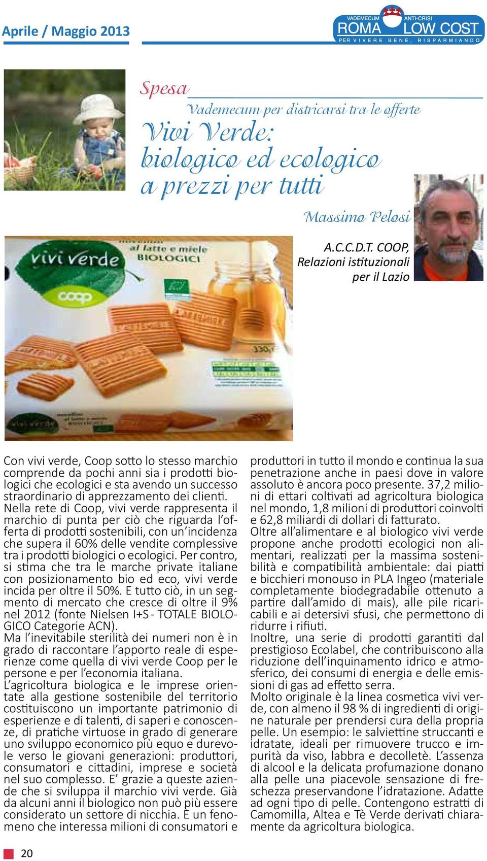 rappresenta il marchio di punta per ciò che riguarda l offerta di prodotti sostenibili, con un incidenza che supera il 60% delle vendite complessive tra i prodotti biologici o ecologici Per contro,