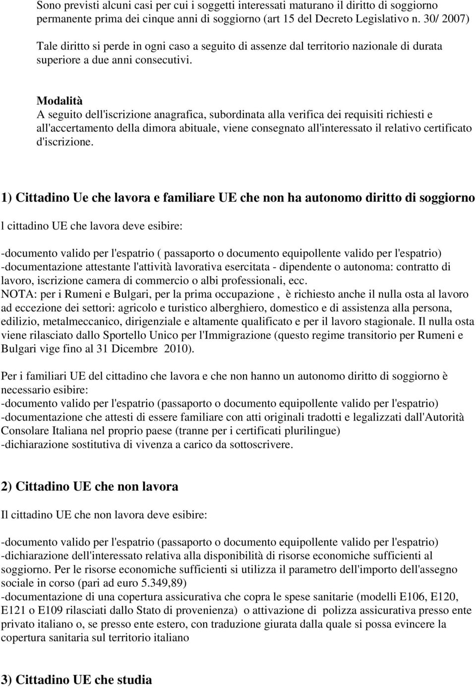 Modalità A seguito dell'iscrizione anagrafica, subordinata alla verifica dei requisiti richiesti e all'accertamento della dimora abituale, viene consegnato all'interessato il relativo certificato