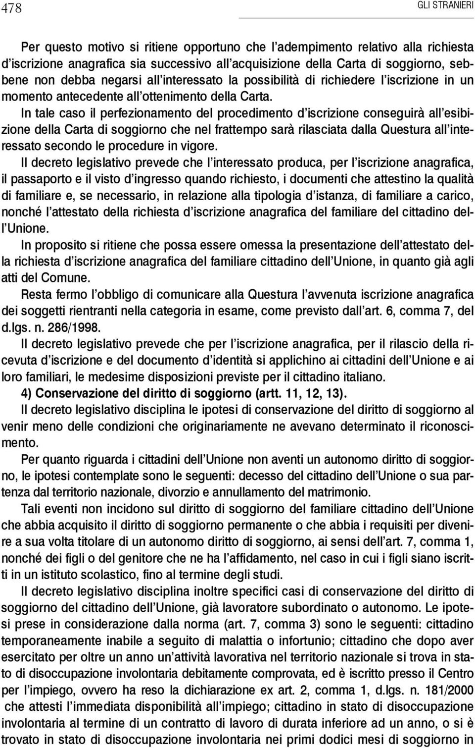 In tale caso il perfezionamento del procedimento d iscrizione conseguirà all esibizione della Carta di soggiorno che nel frattempo sarà rilasciata dalla Questura all interessato secondo le procedure