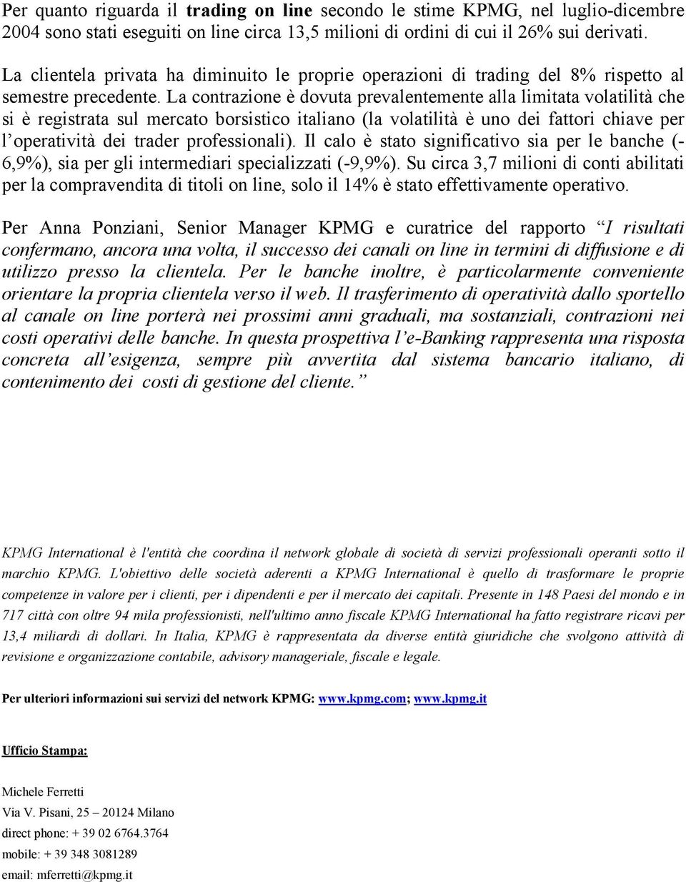 La contrazione è dovuta prevalentemente alla limitata volatilità che si è registrata sul mercato borsistico italiano (la volatilità è uno dei fattori chiave per l operatività dei trader