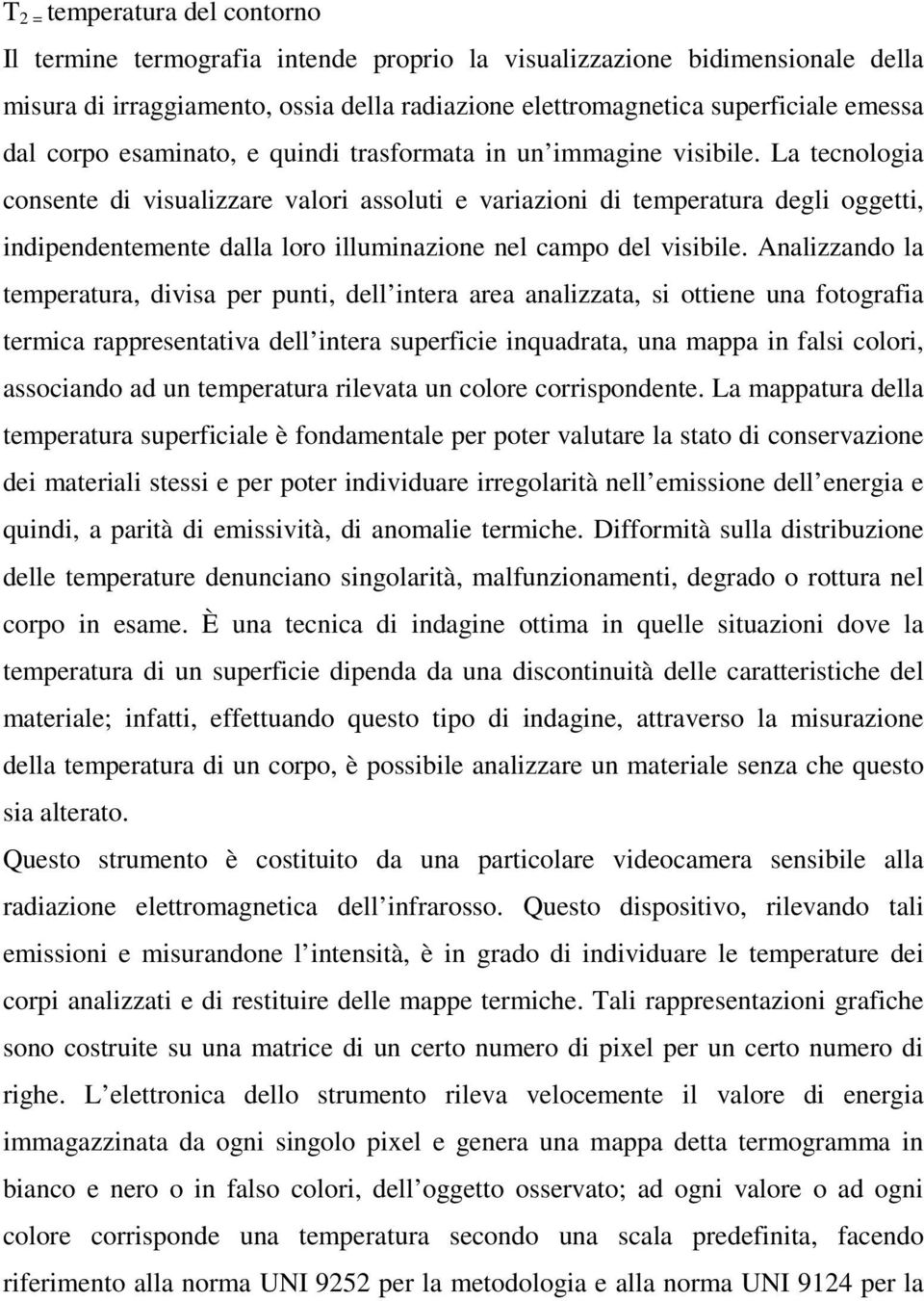 La tecnologia consente di visualizzare valori assoluti e variazioni di temperatura degli oggetti, indipendentemente dalla loro illuminazione nel campo del visibile.