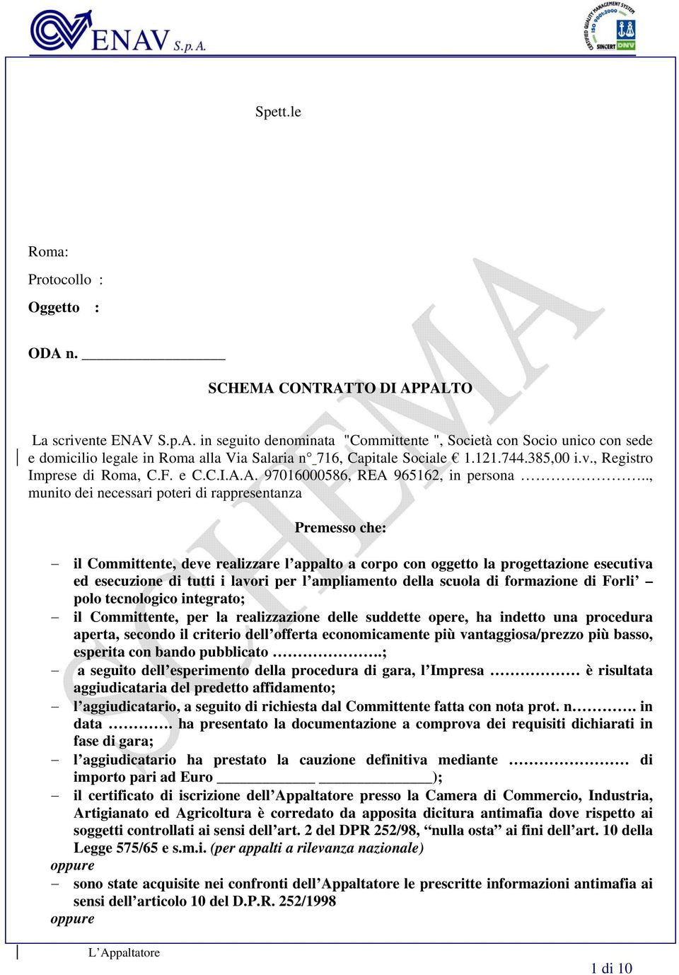 ., munito dei necessari poteri di rappresentanza Premesso che: il Committente, deve realizzare l appalto a corpo con oggetto la progettazione esecutiva ed esecuzione di tutti i lavori per l