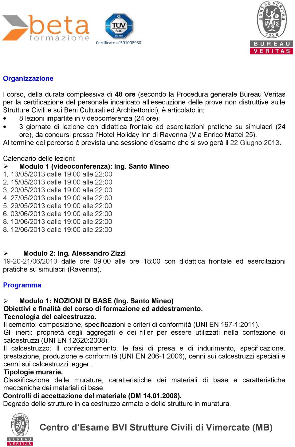 pratiche su simulacri (24 ore), da condursi presso l Hotel Holiday Inn di Ravenna (Via Enrico Mattei 25). Al termine del percorso è prevista una sessione d esame che si svolgerà il 22 Giugno 2013.