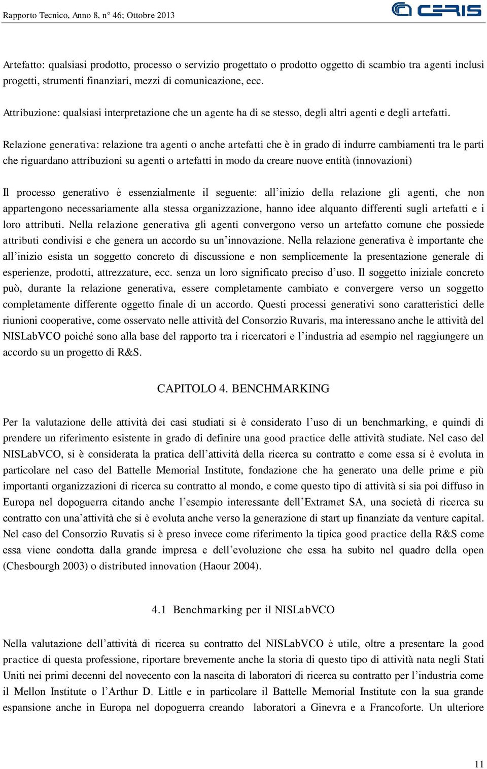 Relazione generativa: relazione tra agenti o anche artefatti che è in grado di indurre cambiamenti tra le parti che riguardano attribuzioni su agenti o artefatti in modo da creare nuove entità