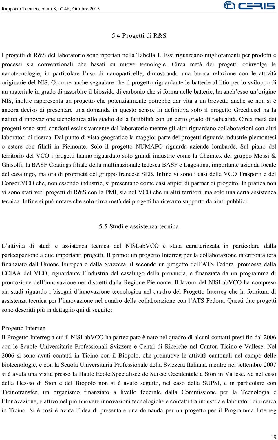 Occorre anche segnalare che il progetto riguardante le batterie al litio per lo sviluppo di un materiale in grado di assorbire il biossido di carbonio che si forma nelle batterie, ha anch esso un