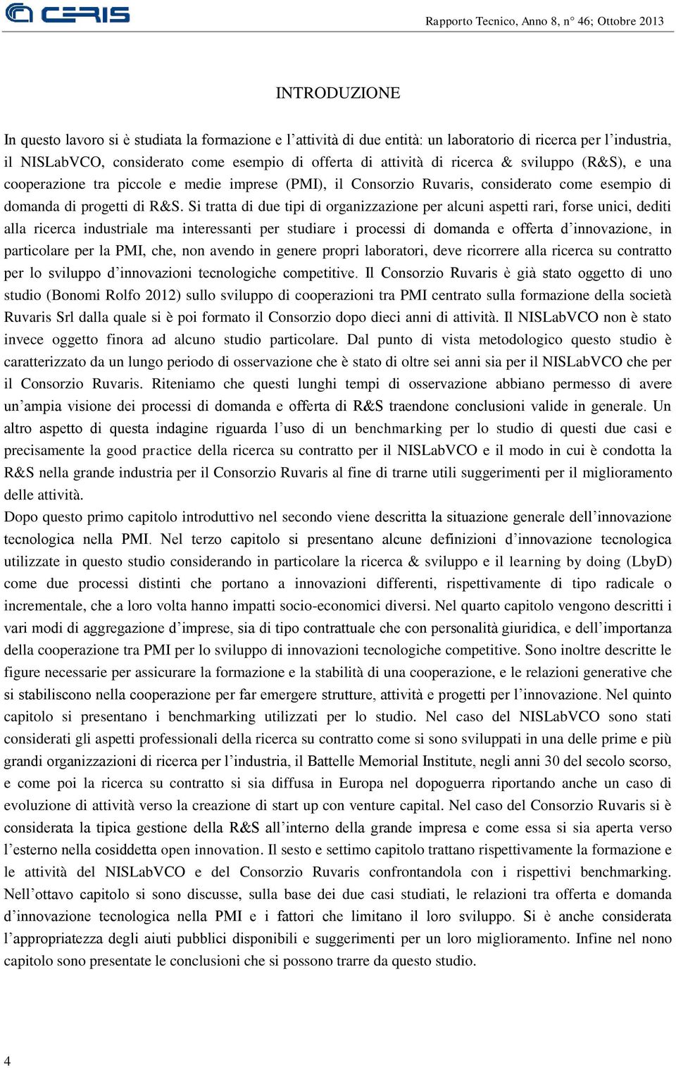 Si tratta di due tipi di organizzazione per alcuni aspetti rari, forse unici, dediti alla ricerca industriale ma interessanti per studiare i processi di domanda e offerta d innovazione, in