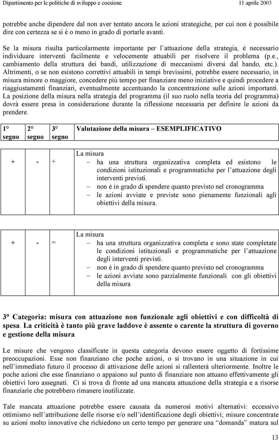 ). Altrimenti, o se non esistono correttivi attuabili in tempi brevissimi, potrebbe essere necessario, in misura minore o maggiore, concedere più tempo per finanziare meno iniziative e quindi