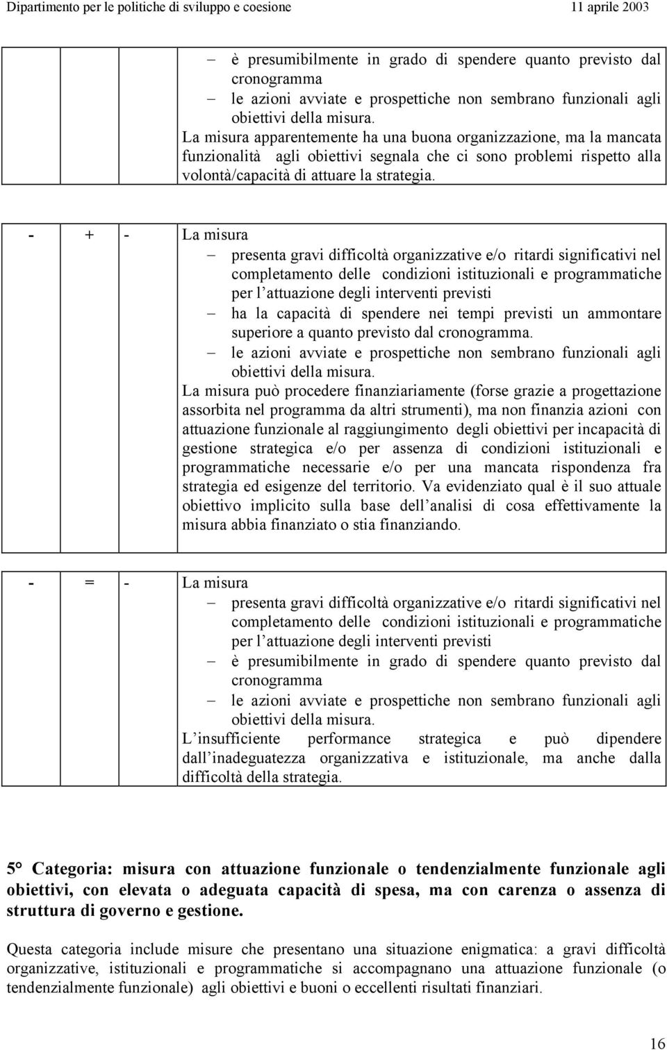 - + - presenta gravi difficoltà organizzative e/o ritardi significativi nel completamento delle condizioni istituzionali e programmatiche per l attuazione degli interventi previsti ha la capacità di