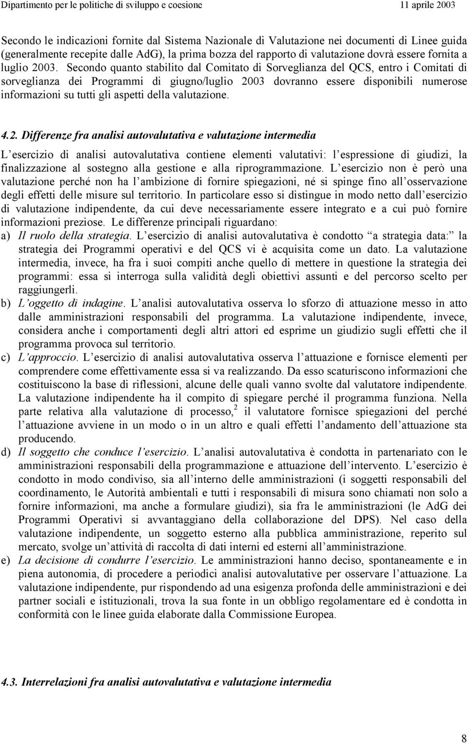 Secondo quanto stabilito dal Comitato di Sorveglianza del QCS, entro i Comitati di sorveglianza dei Programmi di giugno/luglio 2003 dovranno essere disponibili numerose informazioni su tutti gli