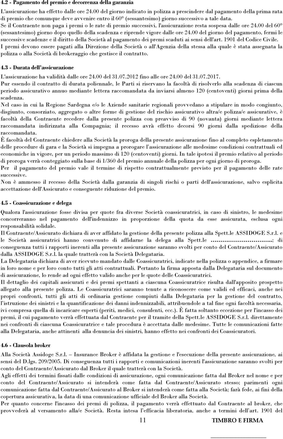 Se il Contraente non paga i premi o le rate di premio successivi, l'assicurazione resta sospesa dalle ore 24.00 del 60 (sessantesimo) giorno dopo quello della scadenza e riprende vigore dalle ore 24.