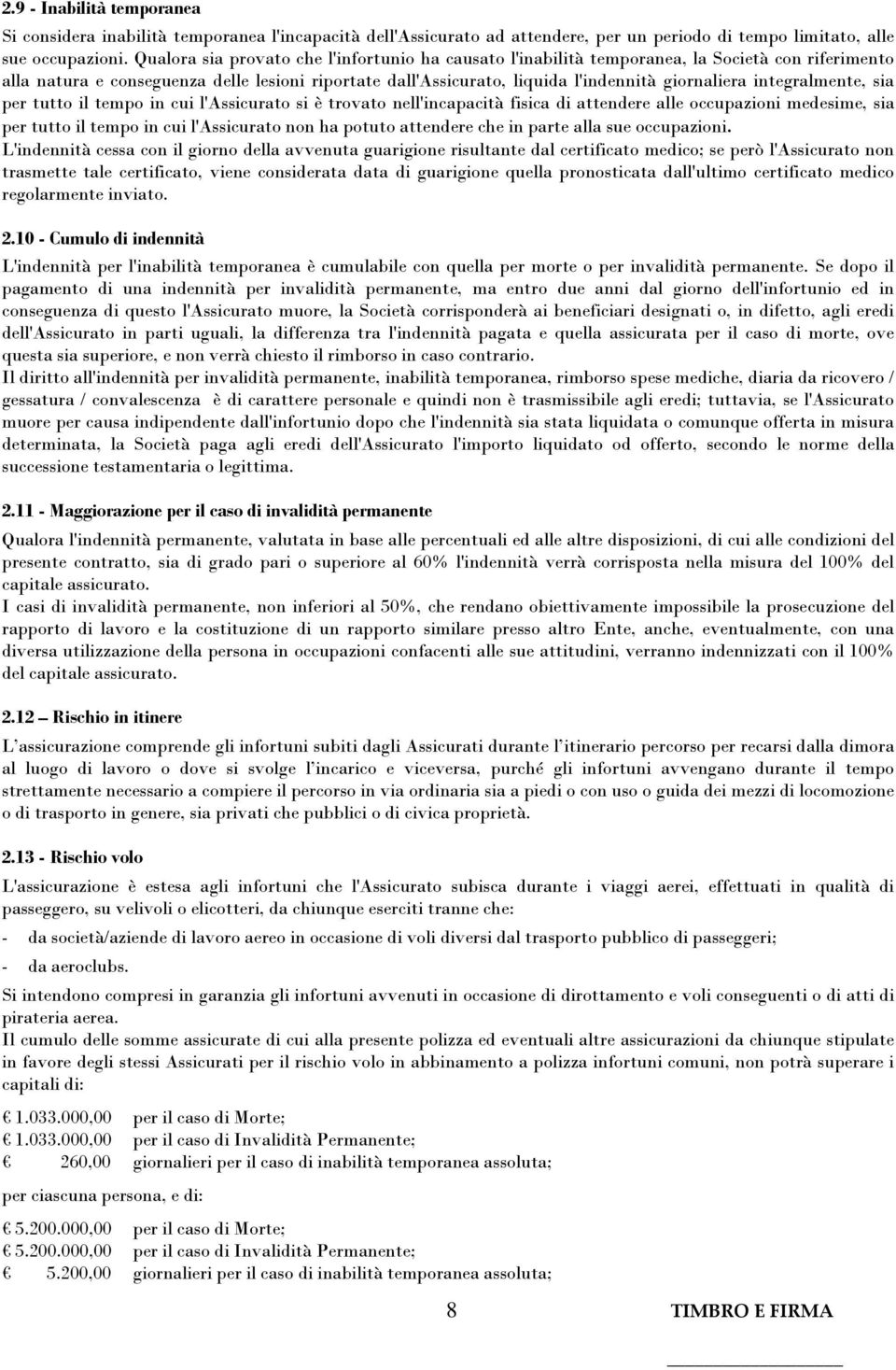 integralmente, sia per tutto il tempo in cui l'assicurato si è trovato nell'incapacità fisica di attendere alle occupazioni medesime, sia per tutto il tempo in cui l'assicurato non ha potuto