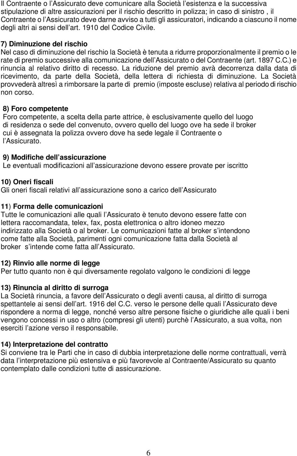 7) Diminuzione del rischio Nel caso di diminuzione del rischio la Società è tenuta a ridurre proporzionalmente il premio o le rate di premio successive alla comunicazione dell Assicurato o del