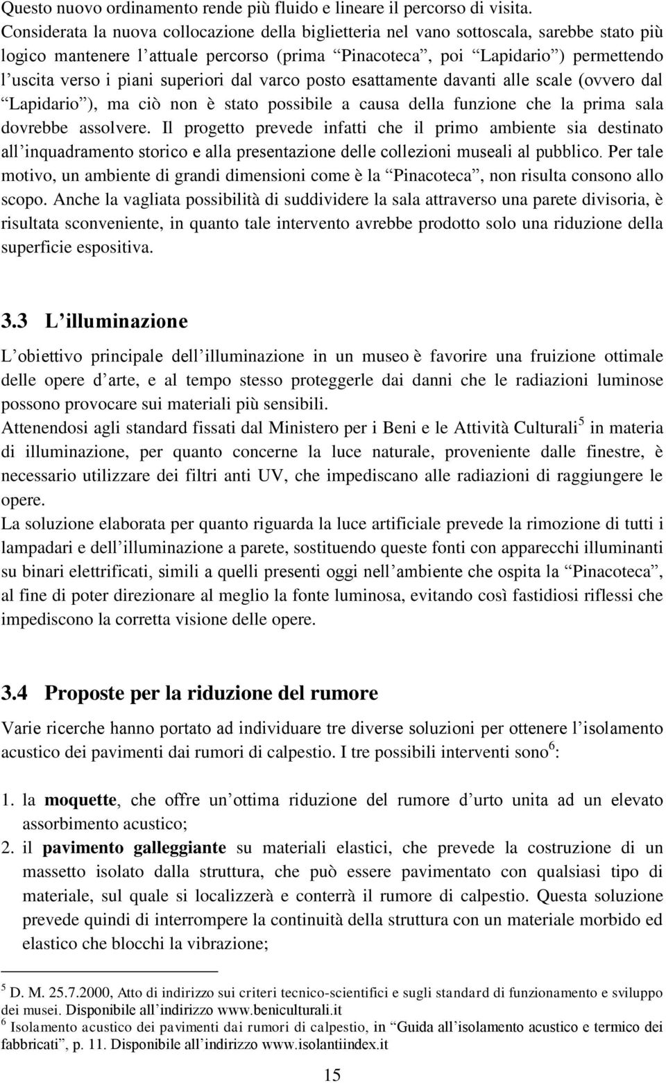 superiori dal varco posto esattamente davanti alle scale (ovvero dal Lapidario ), ma ciò non è stato possibile a causa della funzione che la prima sala dovrebbe assolvere.