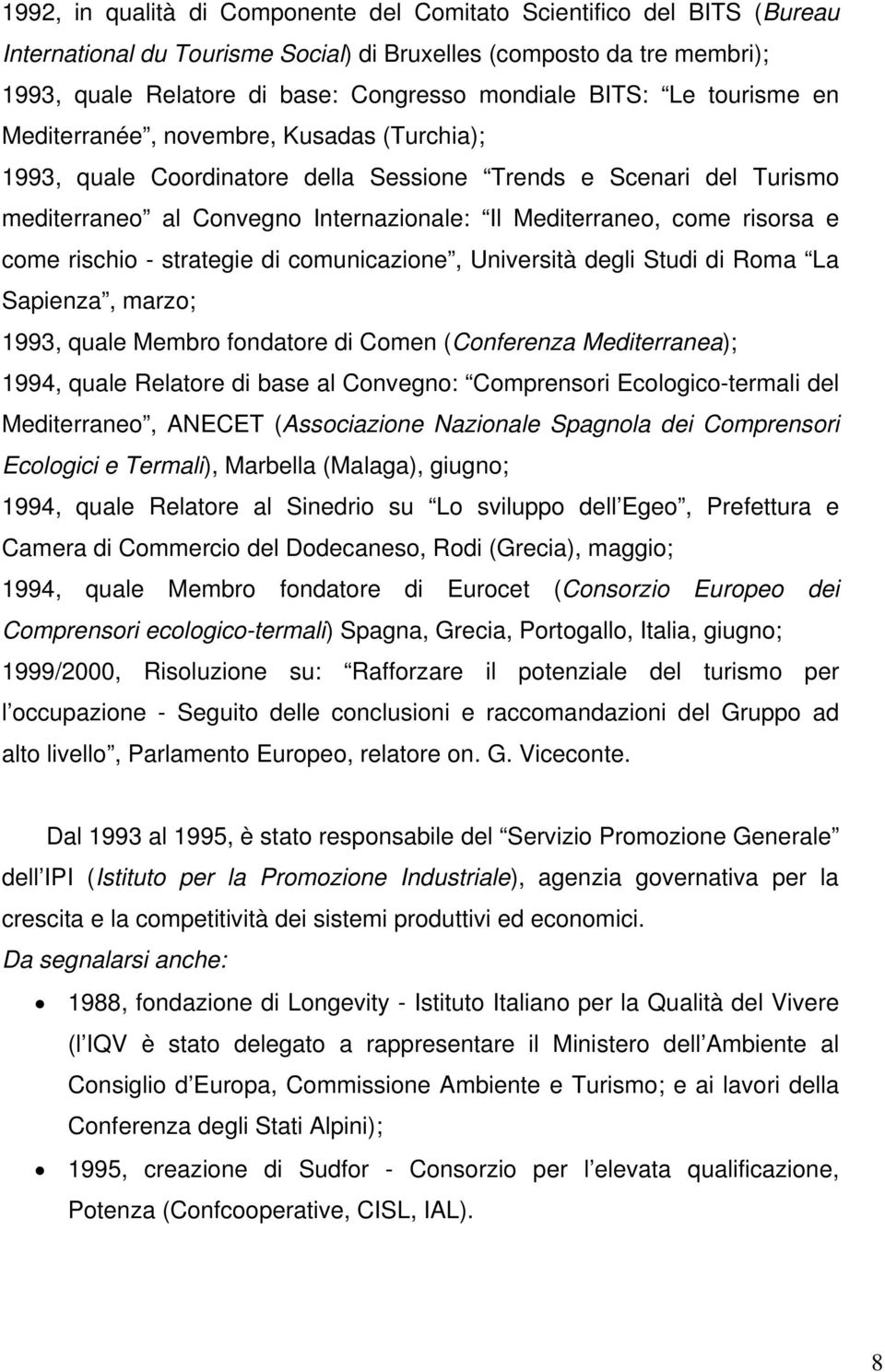 risorsa e come rischio - strategie di comunicazione, Università degli Studi di Roma La Sapienza, marzo; 1993, quale Membro fondatore di Comen (Conferenza Mediterranea); 1994, quale Relatore di base