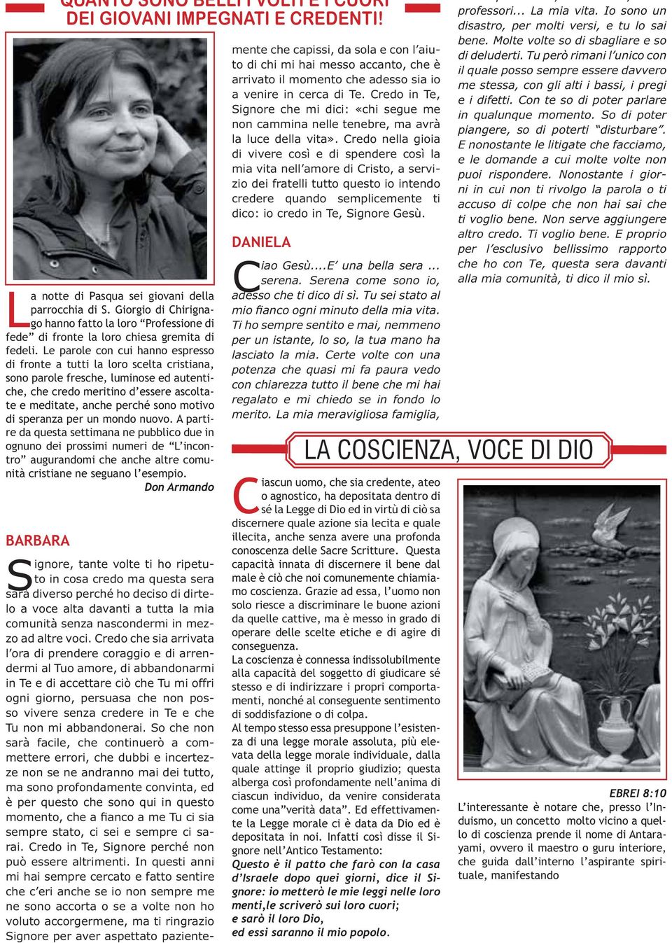 Le parole con cui hanno espresso di fronte a tutti la loro scelta cristiana, sono parole fresche, luminose ed autentiche, che credo meritino d essere ascoltate e meditate, anche perché sono motivo di