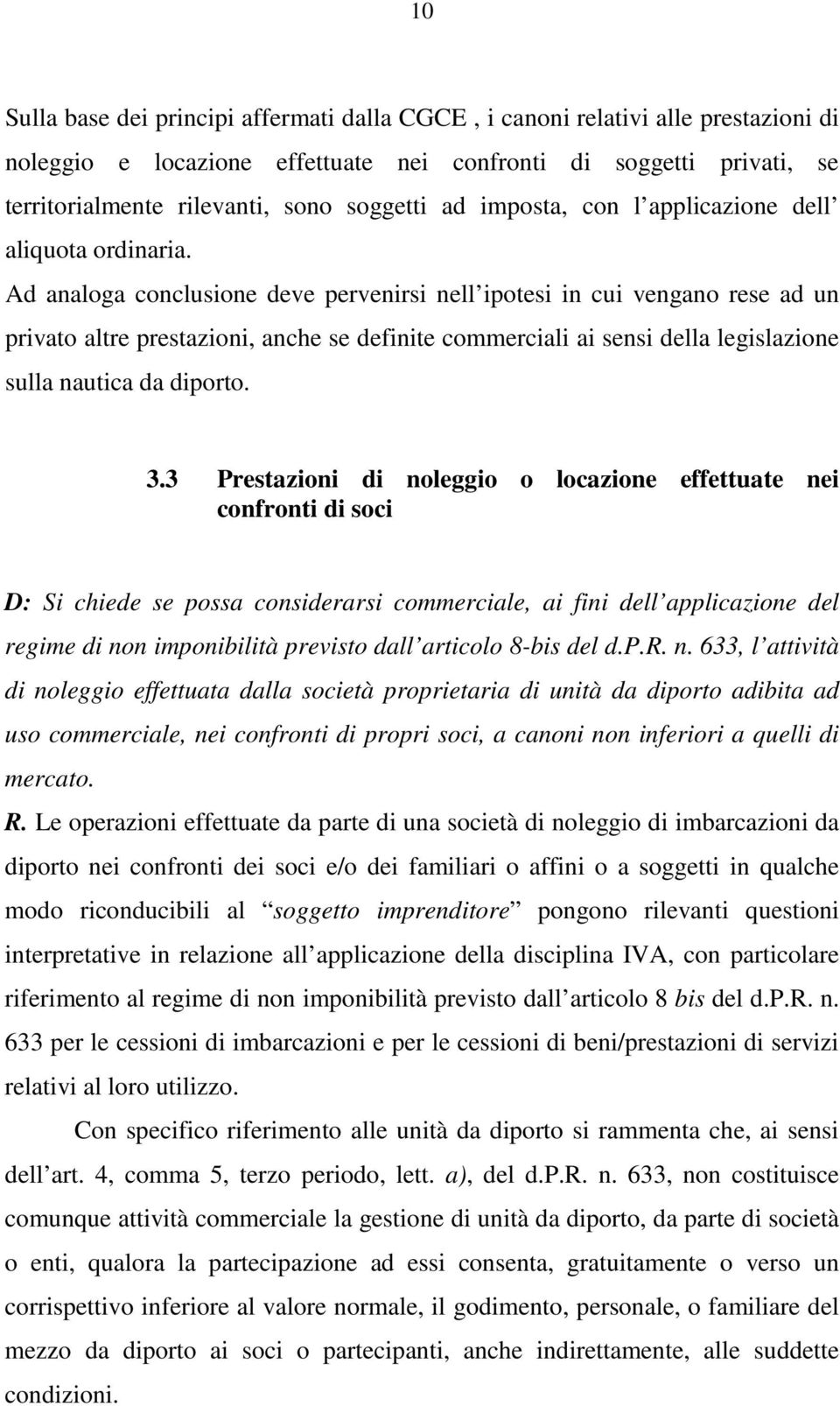 Ad analoga conclusione deve pervenirsi nell ipotesi in cui vengano rese ad un privato altre prestazioni, anche se definite commerciali ai sensi della legislazione sulla nautica da diporto. 3.