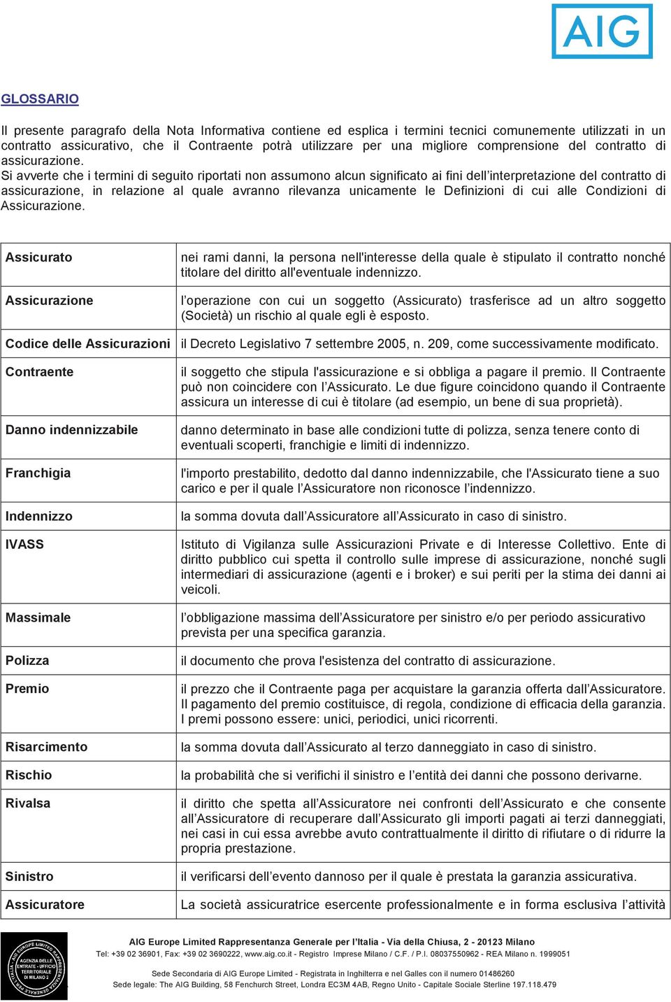 Si avverte che i termini di seguito riportati non assumono alcun significato ai fini dell interpretazione del contratto di assicurazione, in relazione al quale avranno rilevanza unicamente le