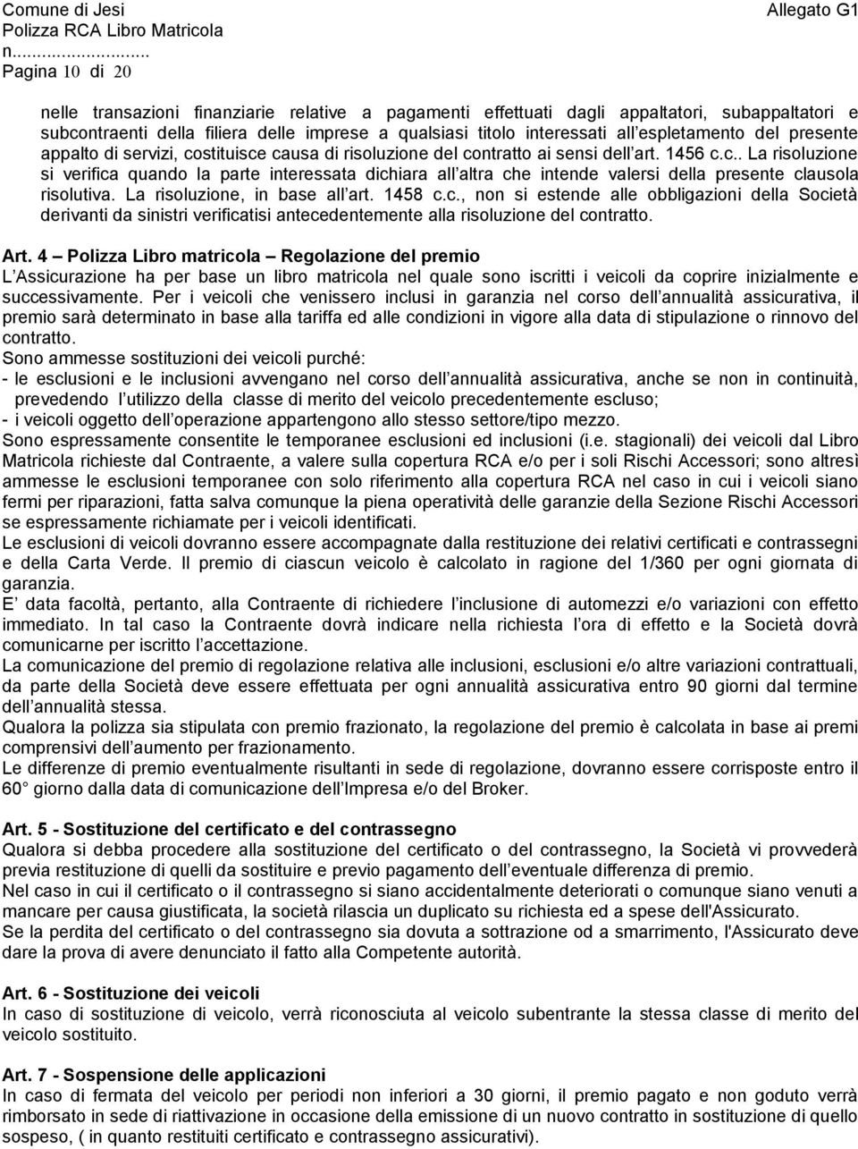 La risoluzione, in base all art. 1458 c.c., non si estende alle obbligazioni della Società derivanti da sinistri verificatisi antecedentemente alla risoluzione del contratto. Art.