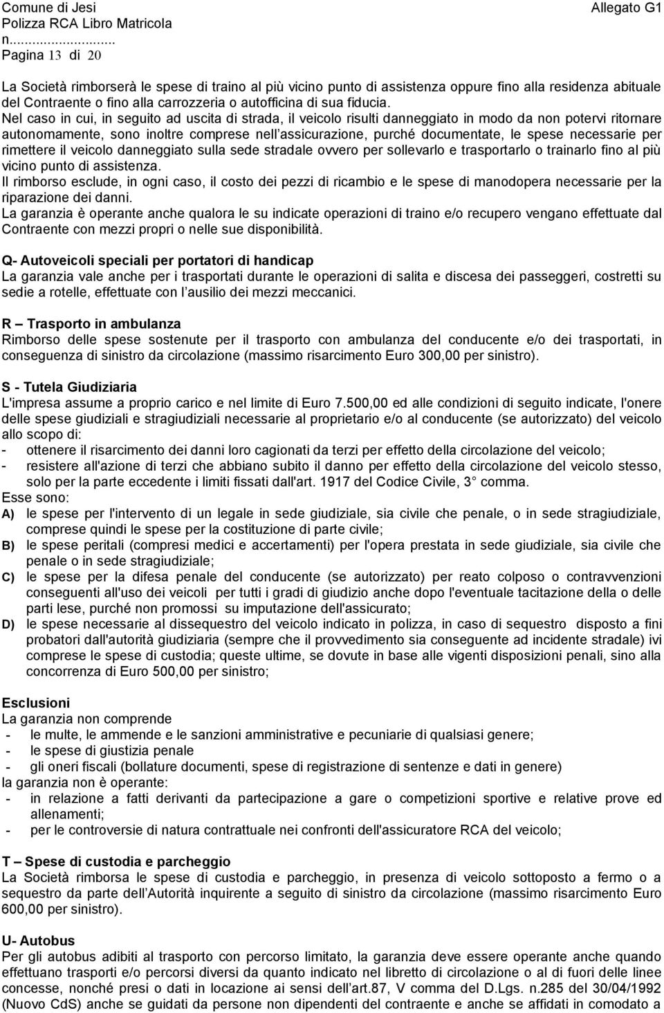 necessarie per rimettere il veicolo danneggiato sulla sede stradale ovvero per sollevarlo e trasportarlo o trainarlo fino al più vicino punto di assistenza.