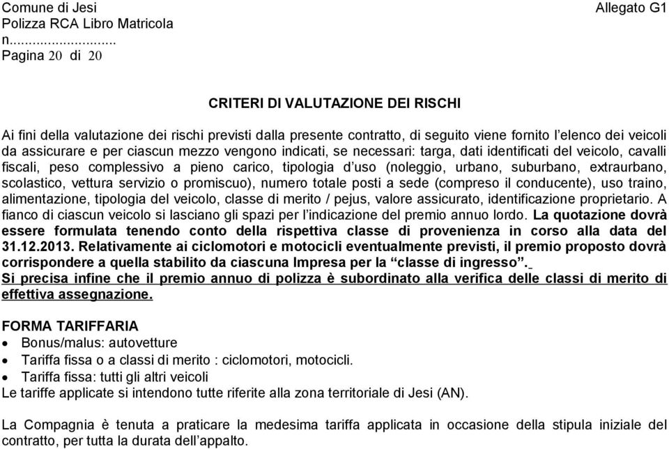 vettura servizio o promiscuo), numero totale posti a sede (compreso il conducente), uso traino, alimentazione, tipologia del veicolo, classe di merito / pejus, valore assicurato, identificazione