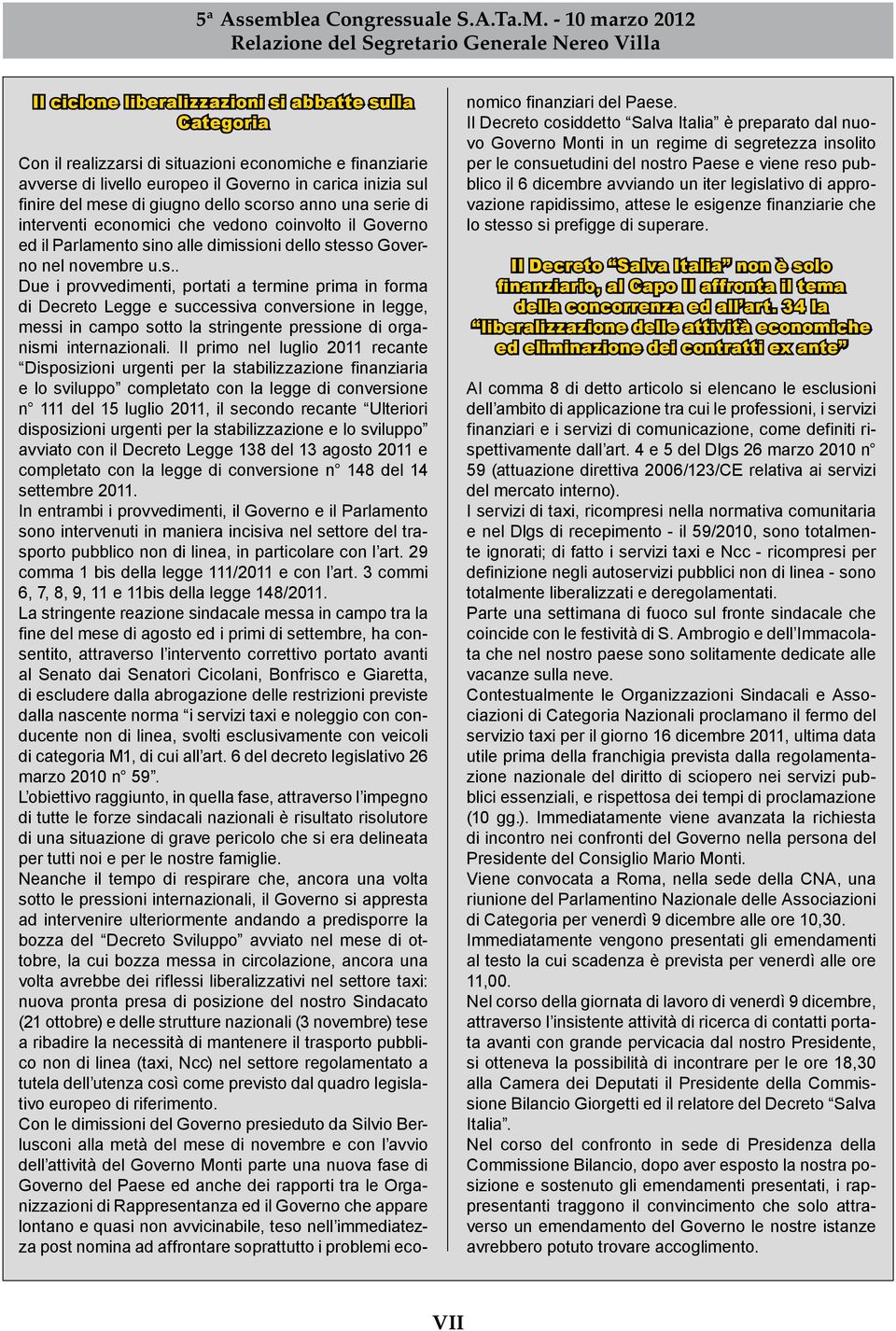 Il primo nel luglio 2011 recante Disposizioni urgenti per la stabilizzazione finanziaria e lo sviluppo completato con la legge di conversione n 111 del 15 luglio 2011, il secondo recante Ulteriori