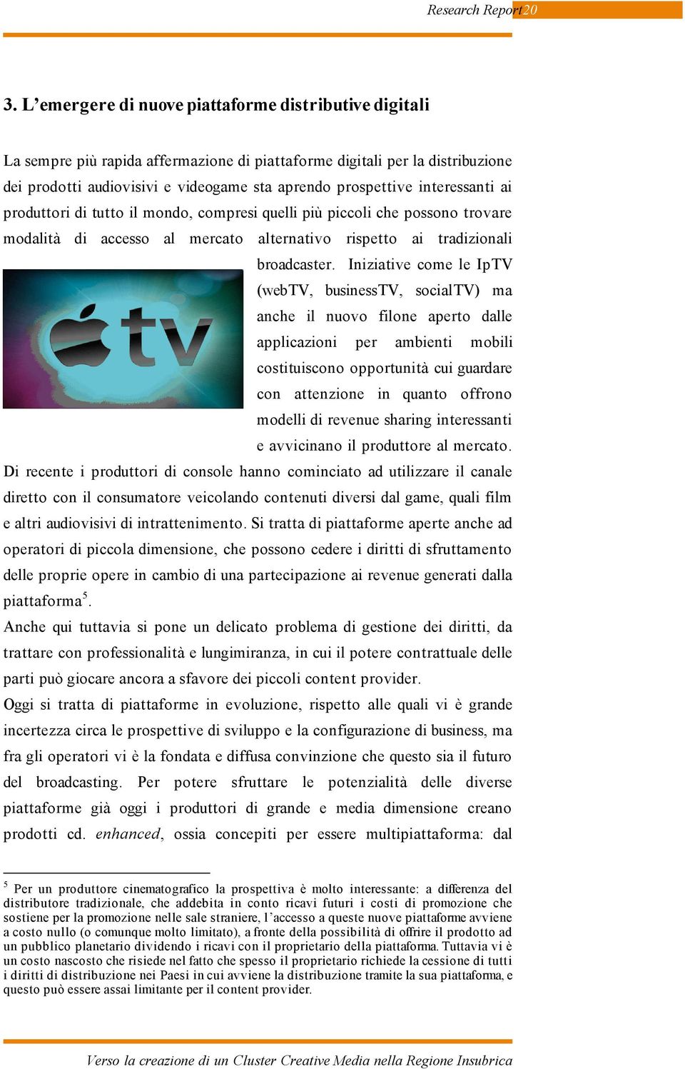 interessanti ai produttori di tutto il mondo, compresi quelli più piccoli che possono trovare modalità di accesso al mercato alternativo rispetto ai tradizionali broadcaster.