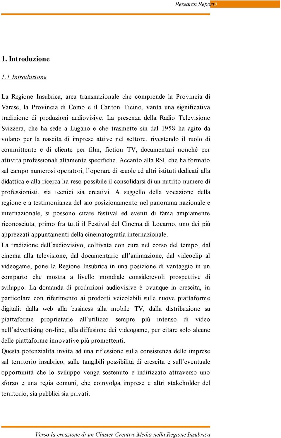 La presenza della Radio Televisione Svizzera, che ha sede a Lugano e che trasmette sin dal 1958 ha agito da volano per la nascita di imprese attive nel settore, rivestendo il ruolo di committente e