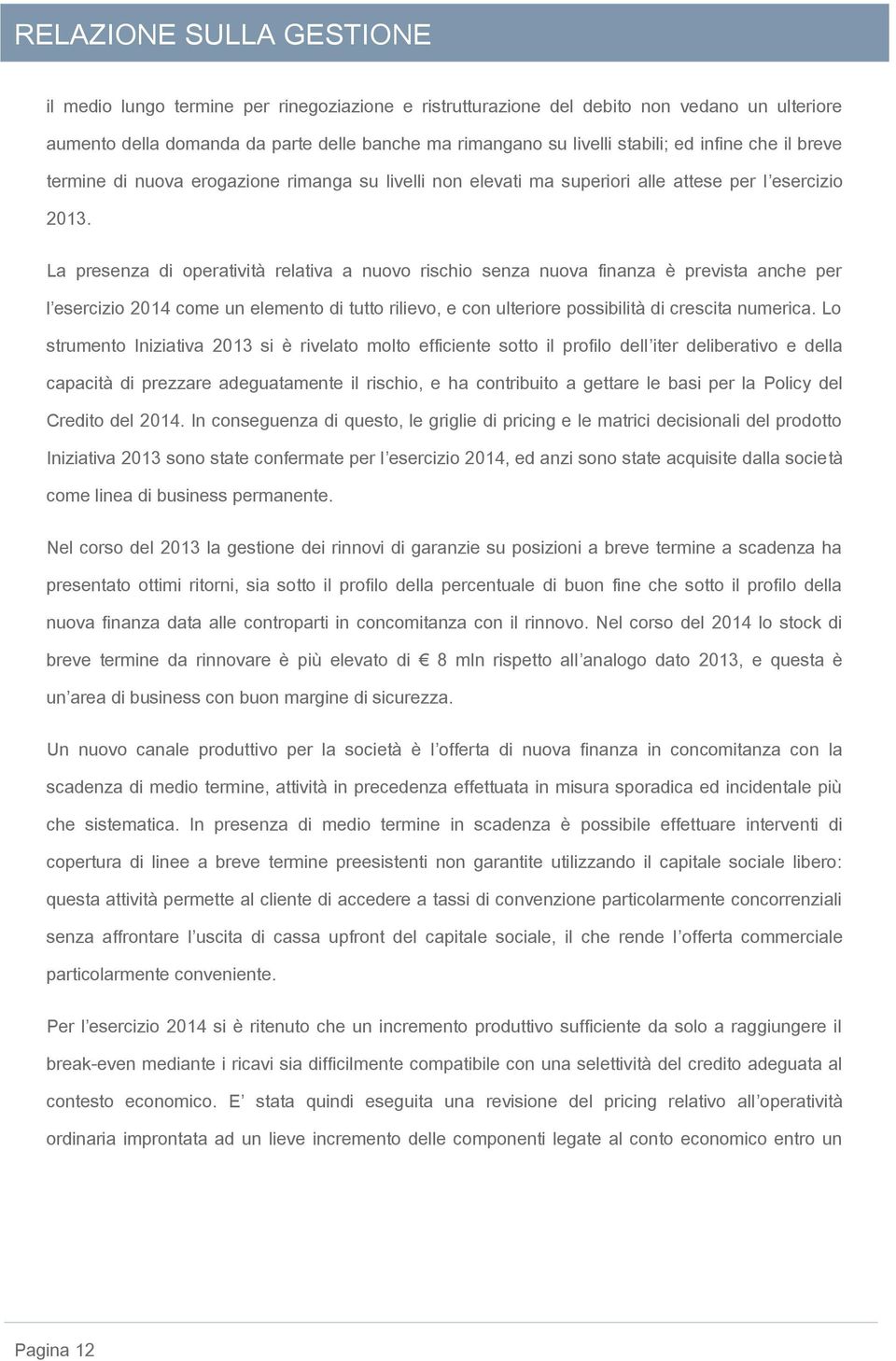 La presenza di operatività relativa a nuovo rischio senza nuova finanza è prevista anche per l esercizio 2014 come un elemento di tutto rilievo, e con ulteriore possibilità di crescita numerica.