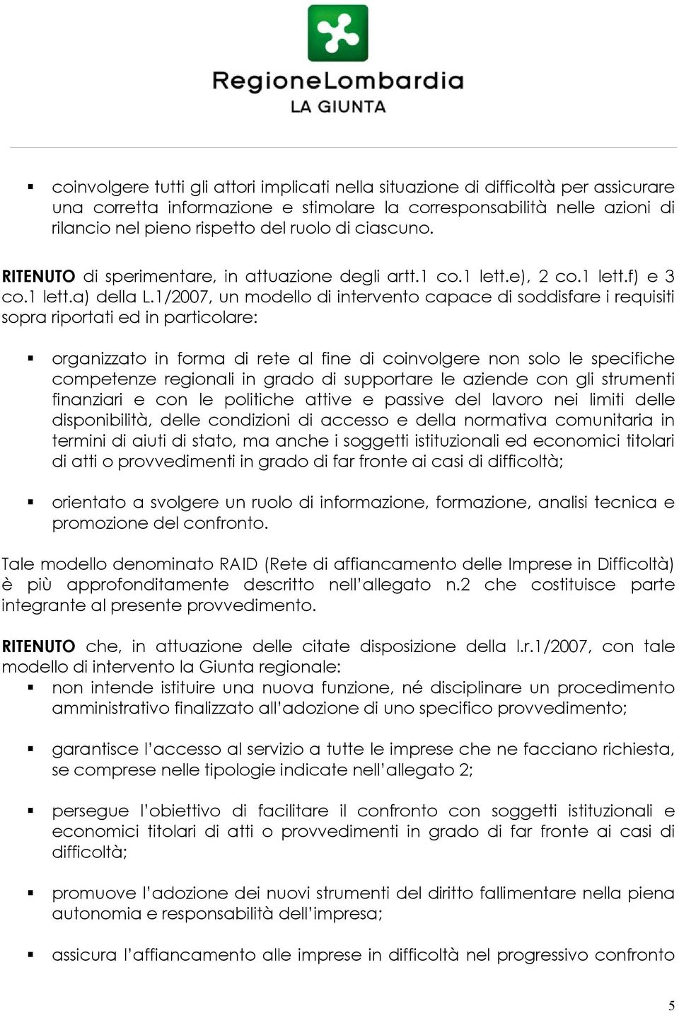 1/2007, un modello di intervento capace di soddisfare i requisiti sopra riportati ed in particolare: organizzato in forma di rete al fine di coinvolgere non solo le specifiche competenze regionali in