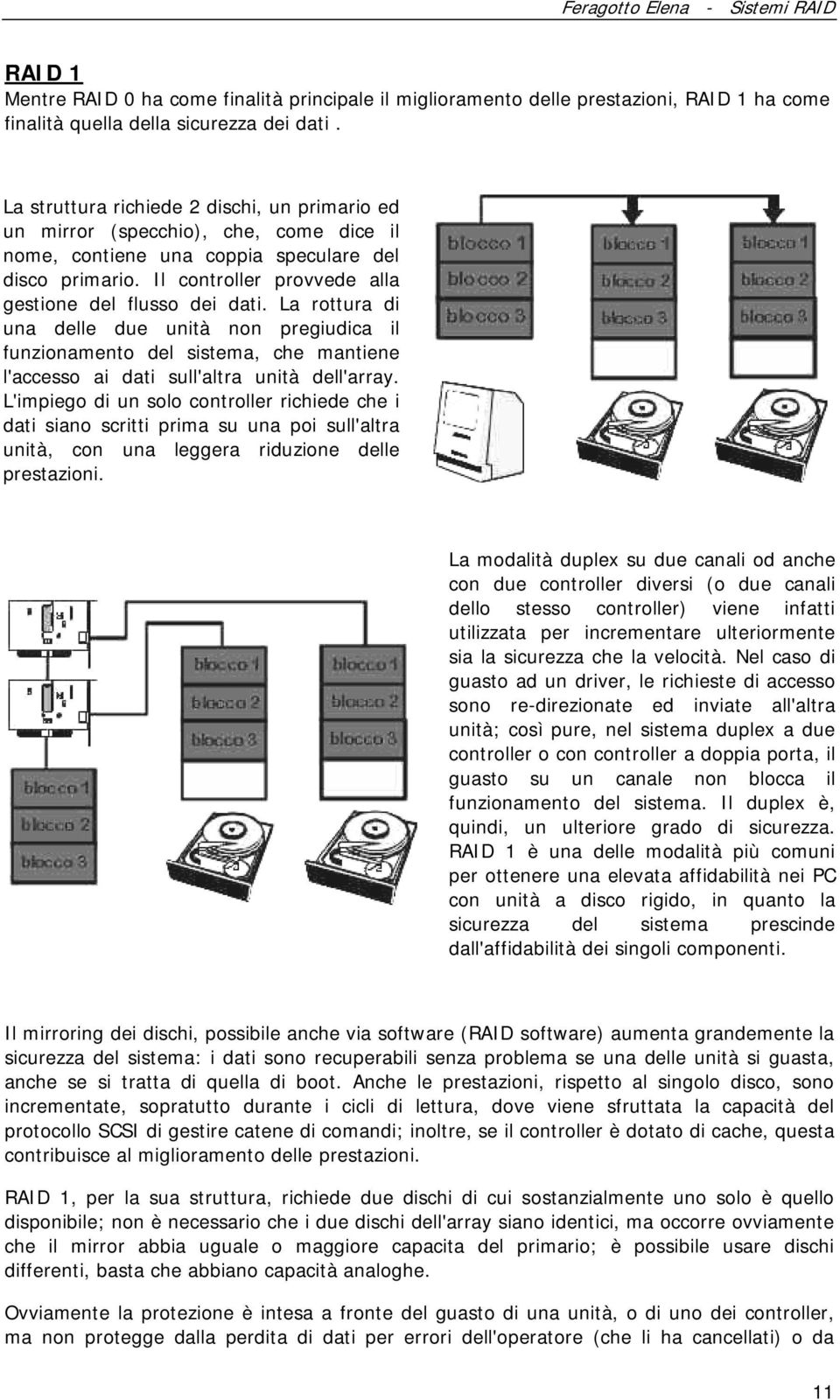 La rottura di una delle due unità non pregiudica il funzionamento del sistema, che mantiene l'accesso ai dati sull'altra unità dell'array.