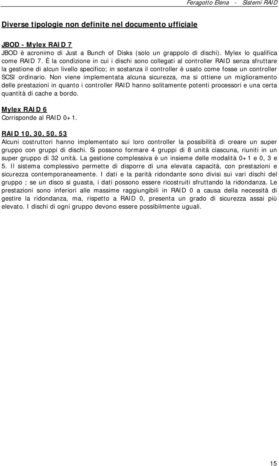 Non viene implementata alcuna sicurezza, ma si ottiene un miglioramento delle prestazioni in quanto i controller RAID hanno solitamente potenti processori e una certa quantità di cache a bordo.