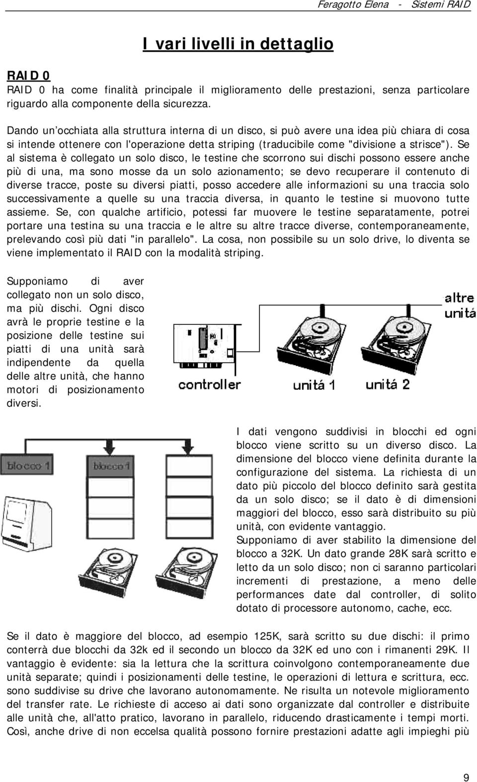 Se al sistema è collegato un solo disco, le testine che scorrono sui dischi possono essere anche più di una, ma sono mosse da un solo azionamento; se devo recuperare il contenuto di diverse tracce,