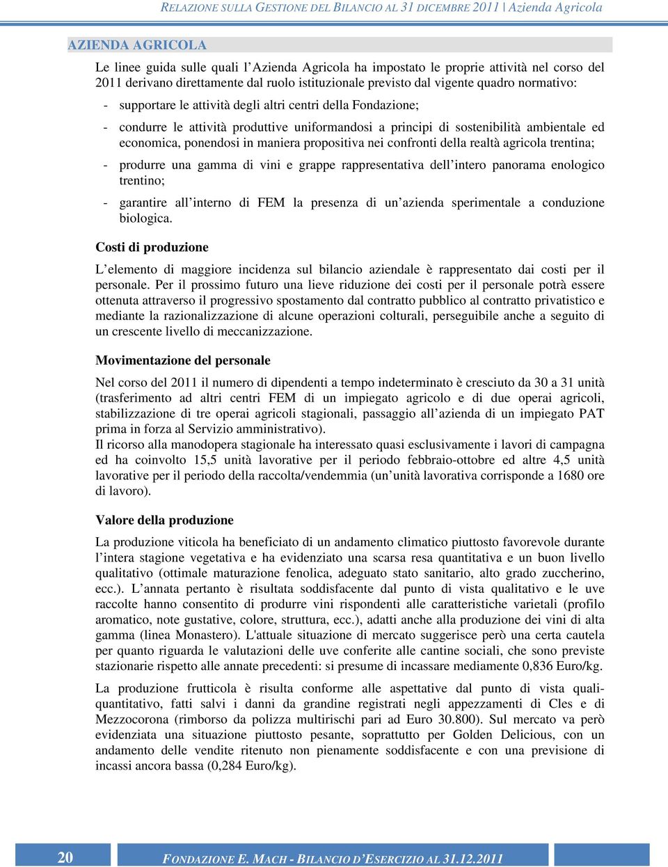 sostenibilità ambientale ed economica, ponendosi in maniera propositiva nei confronti della realtà agricola trentina; - produrre una gamma di vini e grappe rappresentativa dell intero panorama