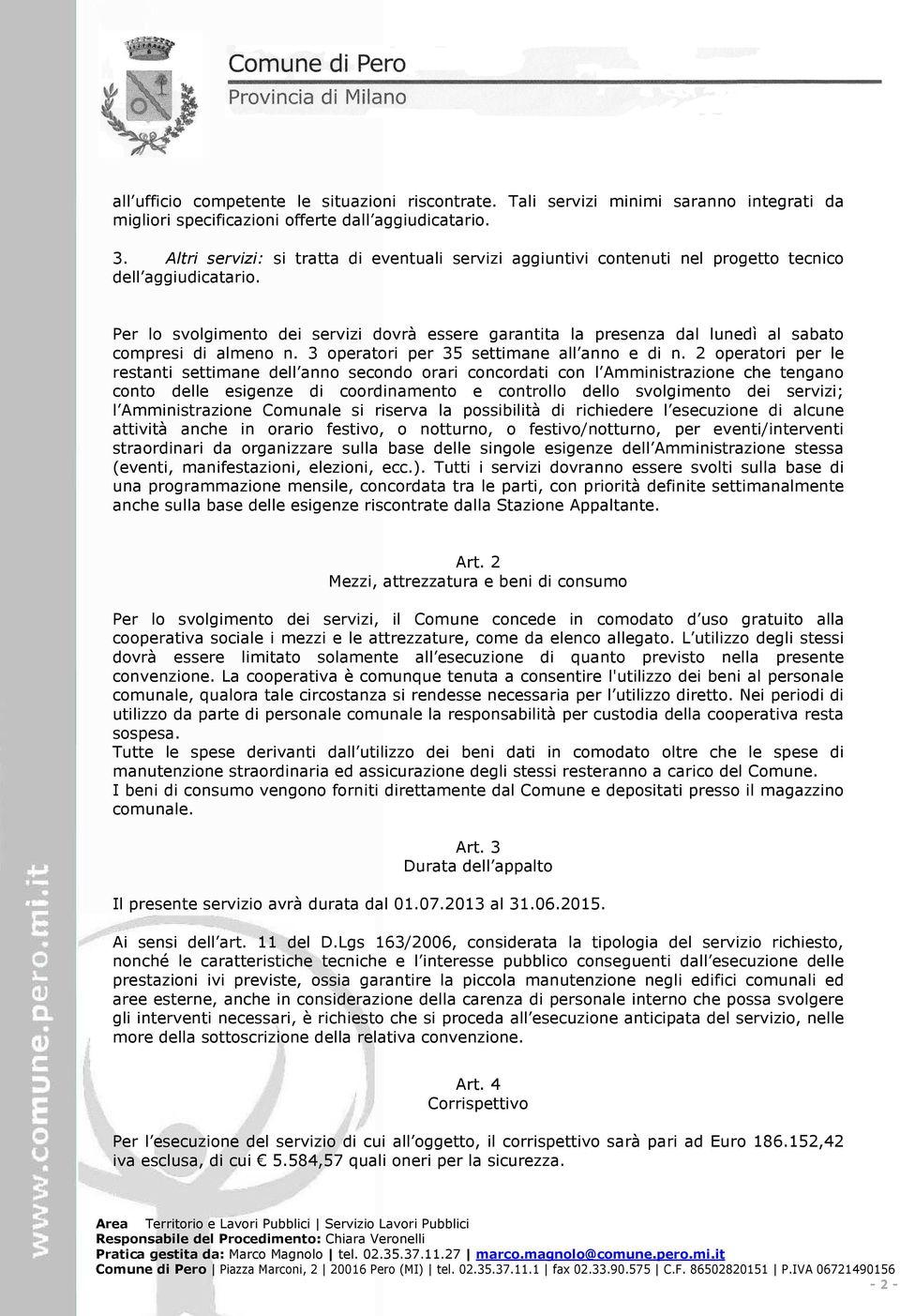 Per lo svolgimento dei servizi dovrà essere garantita la presenza dal lunedì al sabato compresi di almeno n. 3 operatori per 35 settimane all anno e di n.