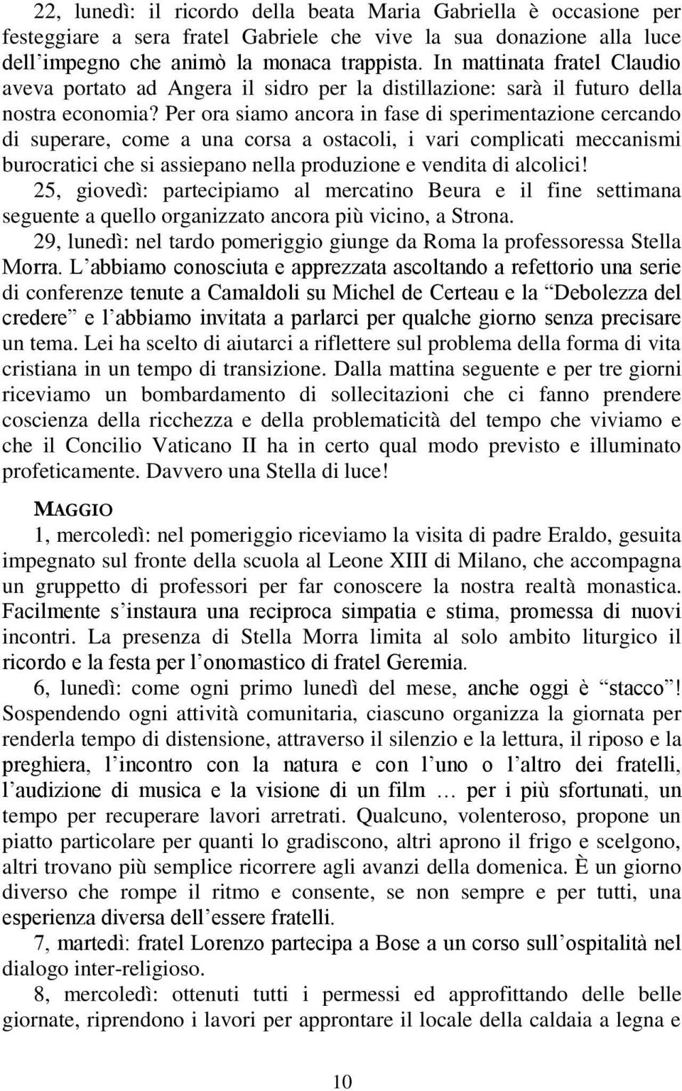 Per ora siamo ancora in fase di sperimentazione cercando di superare, come a una corsa a ostacoli, i vari complicati meccanismi burocratici che si assiepano nella produzione e vendita di alcolici!