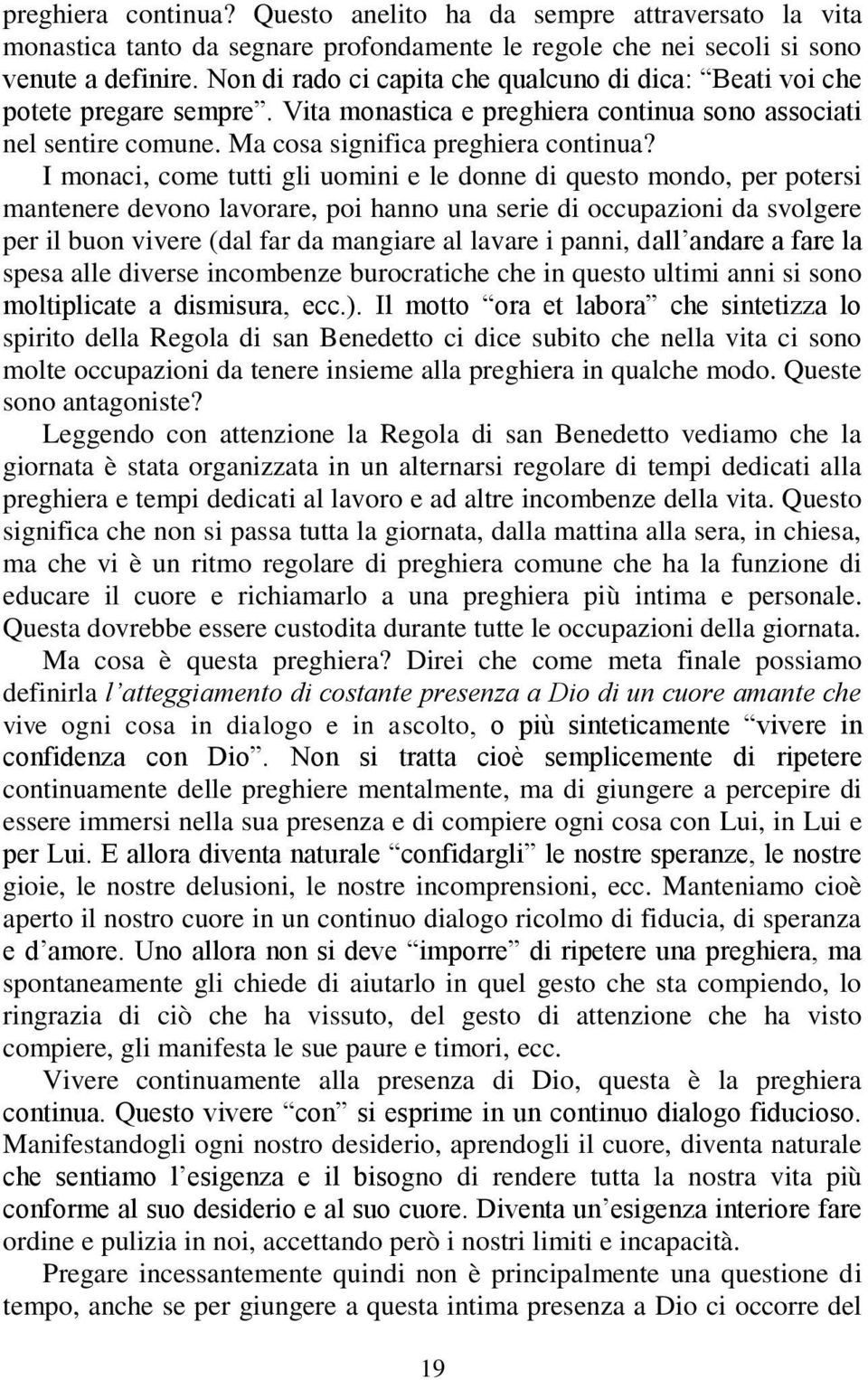 I monaci, come tutti gli uomini e le donne di questo mondo, per potersi mantenere devono lavorare, poi hanno una serie di occupazioni da svolgere per il buon vivere (dal far da mangiare al lavare i