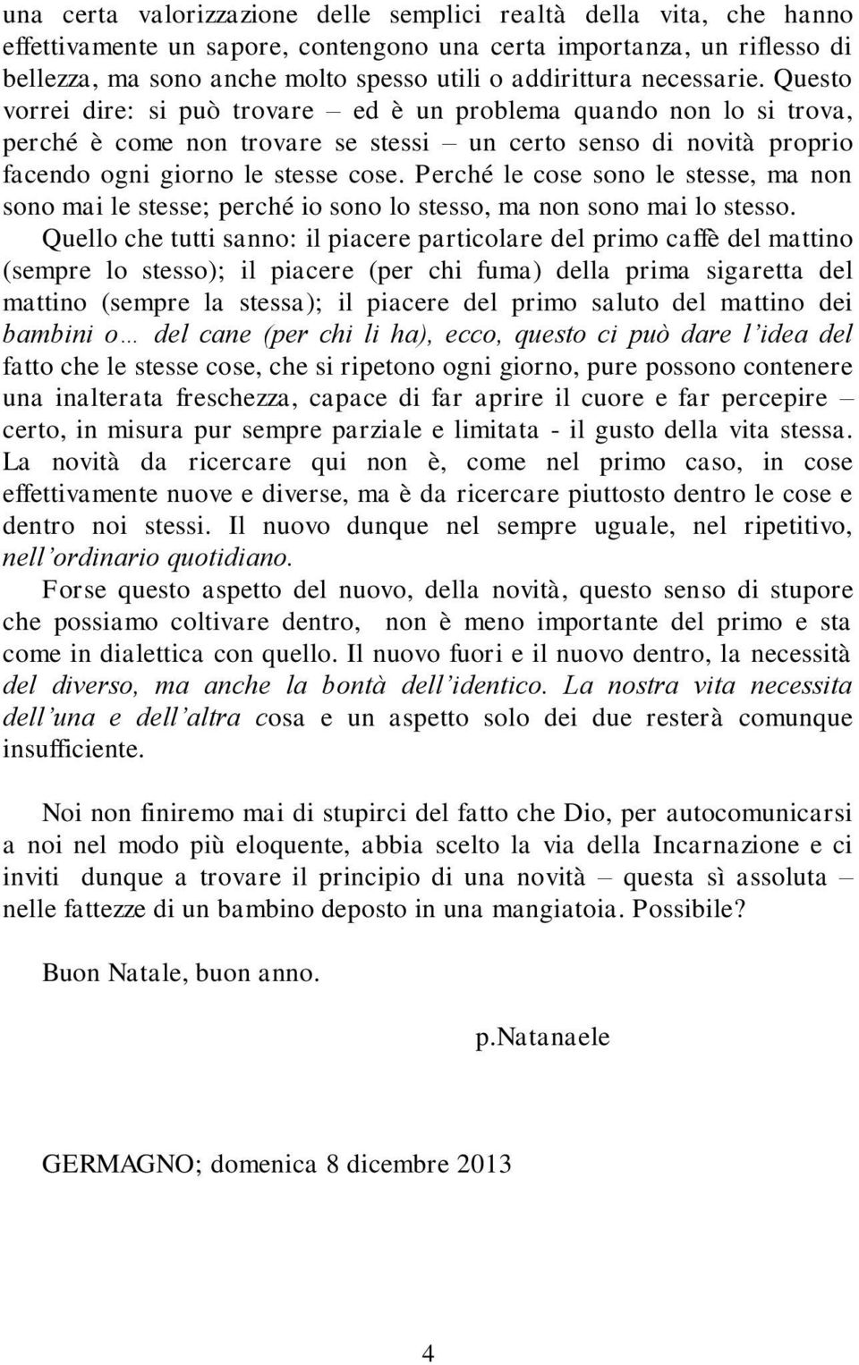 Perché le cose sono le stesse, ma non sono mai le stesse; perché io sono lo stesso, ma non sono mai lo stesso.