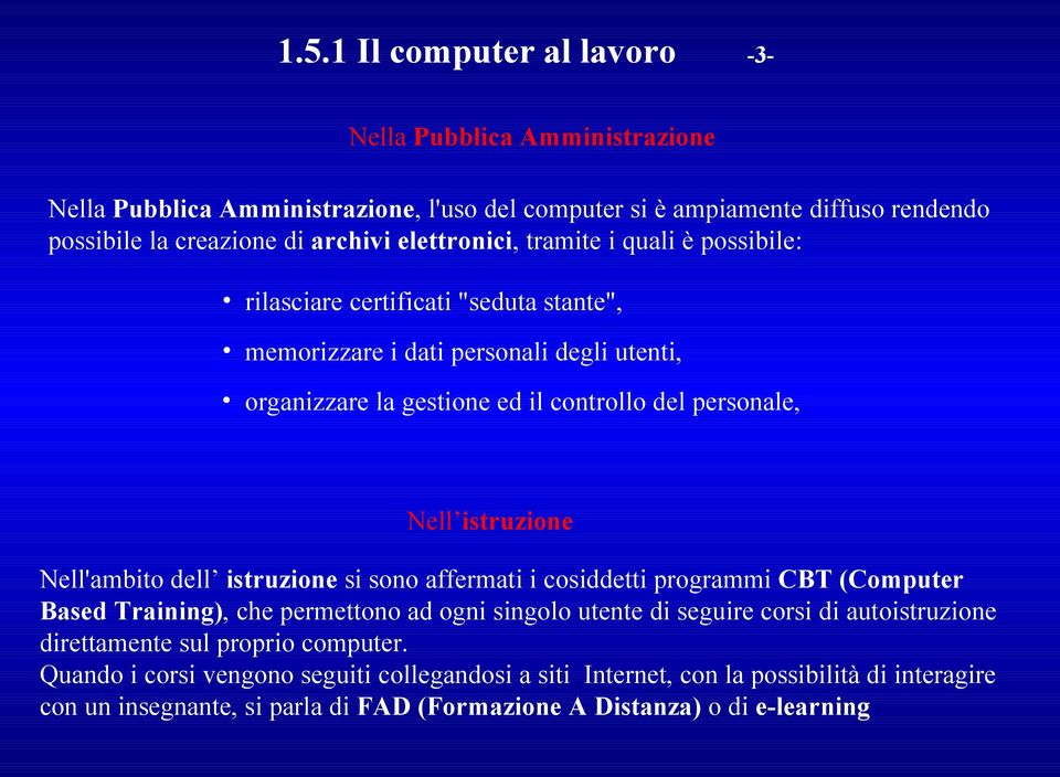 istruzione Nell'ambito dell istruzione si sono affermati i cosiddetti programmi CBT (Computer Based Training), che permettono ad ogni singolo utente di seguire corsi di autoistruzione