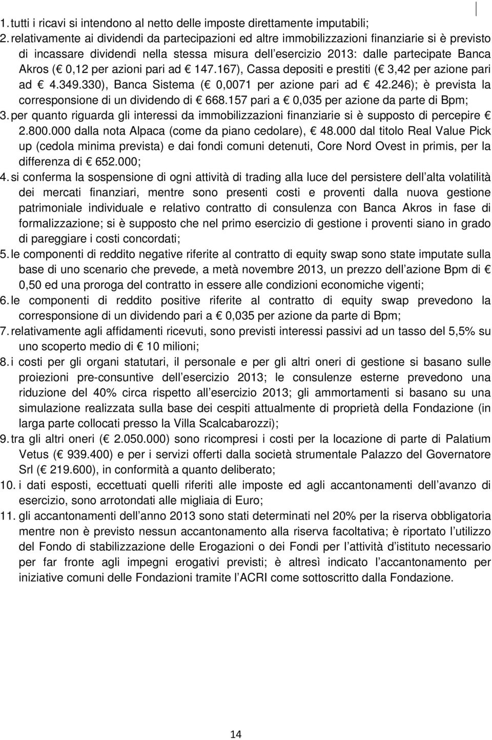 per azioni pari ad 147.167), Cassa depositi e prestiti ( 3,42 per azione pari ad 4.349.330), Banca Sistema ( 0,0071 per azione pari ad 42.246); è prevista la corresponsione di un dividendo di 668.