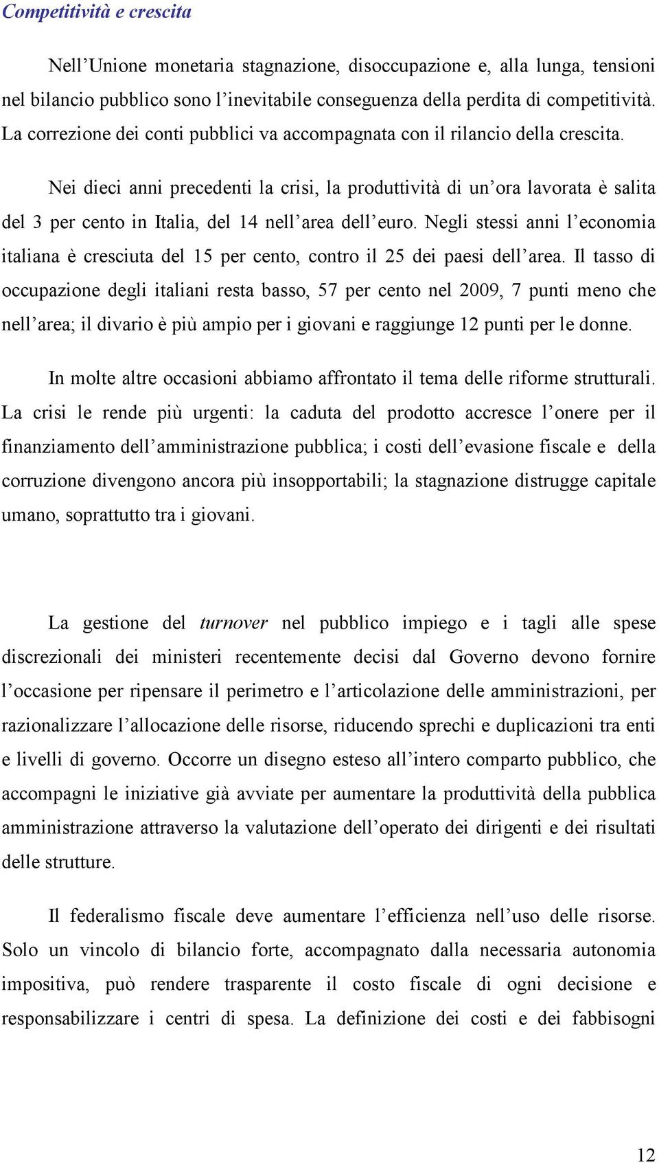 Nei dieci anni precedenti la crisi, la produttività di un ora lavorata è salita del 3 per cento in Italia, del 14 nell area dell euro.