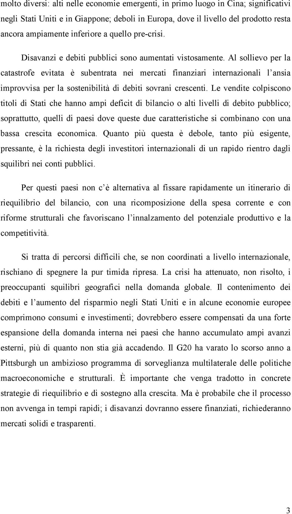 Al sollievo per la catastrofe evitata è subentrata nei mercati finanziari internazionali l ansia improvvisa per la sostenibilità di debiti sovrani crescenti.