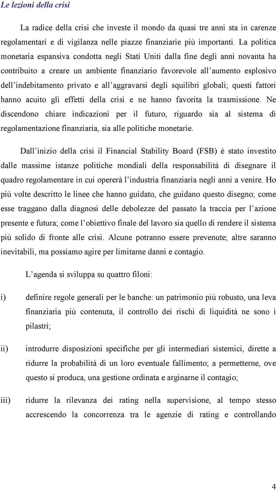 all aggravarsi degli squilibri globali; questi fattori hanno acuito gli effetti della crisi e ne hanno favorita la trasmissione.