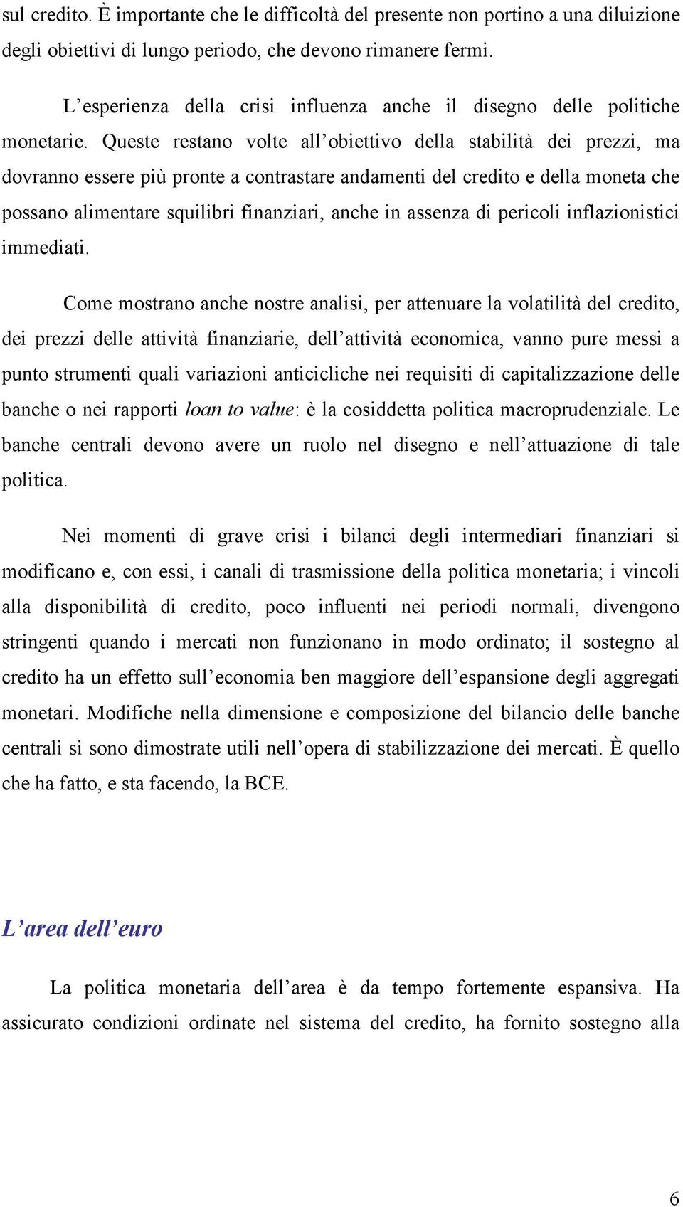 Queste restano volte all obiettivo della stabilità dei prezzi, ma dovranno essere più pronte a contrastare andamenti del credito e della moneta che possano alimentare squilibri finanziari, anche in