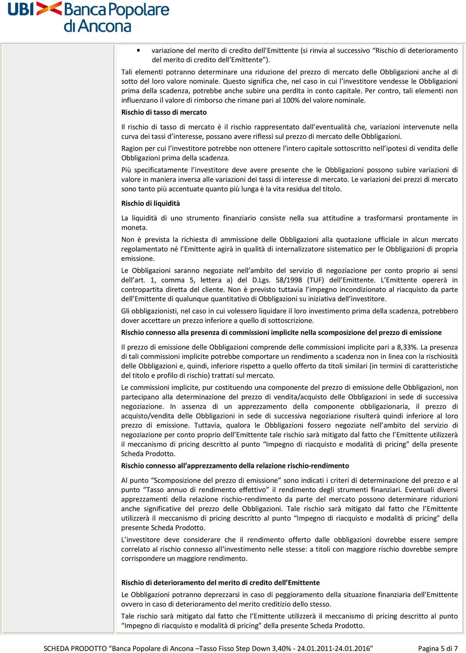 Questo significa che, nel caso in cui l investitore vendesse le Obbligazioni prima della scadenza, potrebbe anche subire una perdita in conto capitale.