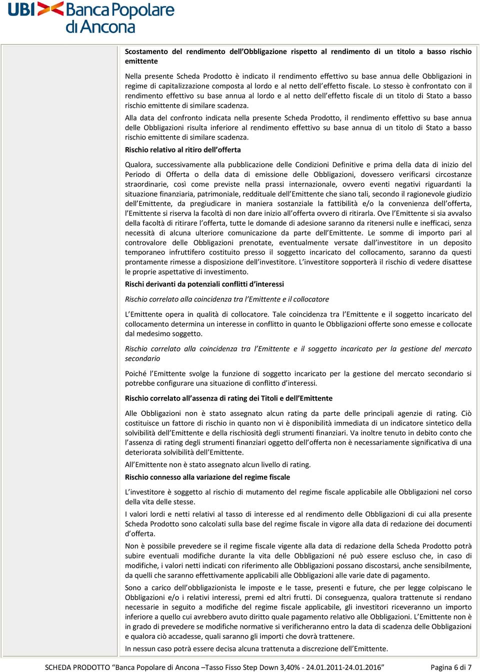 Lo stesso è confrontato con il rendimento effettivo su base annua al lordo e al netto dell effetto fiscale di un titolo di Stato a basso rischio emittente di similare scadenza.